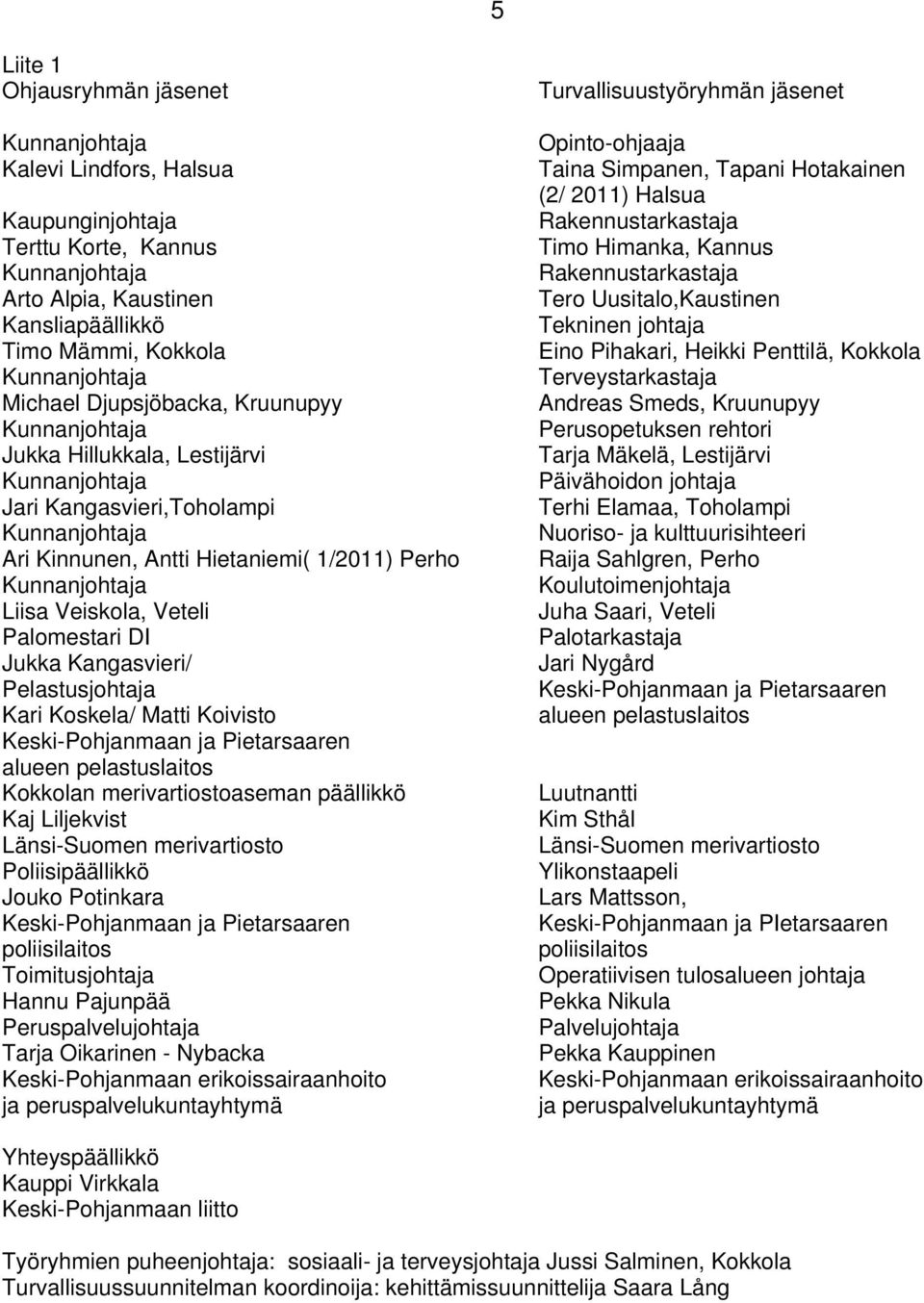 Veiskola, Veteli Palomestari DI Jukka Kangasvieri/ Pelastusjohtaja Kari Koskela/ Matti Koivisto Keski-Pohjanmaan ja Pietarsaaren alueen pelastuslaitos Kokkolan merivartiostoaseman päällikkö Kaj