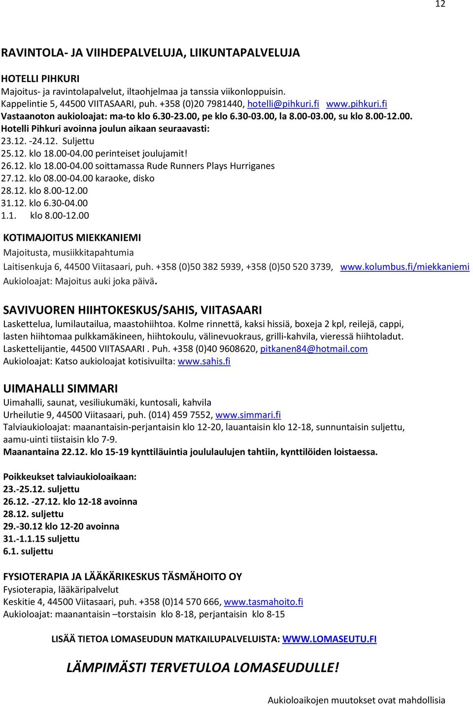 12. -24.12. Suljettu 25.12. klo 18.00-04.00 perinteiset joulujamit! 26.12. klo 18.00-04.00 soittamassa Rude Runners Plays Hurriganes 27.12. klo 08.00-04.00 karaoke, disko 28.12. klo 8.00-12.00 31.12. klo 6.