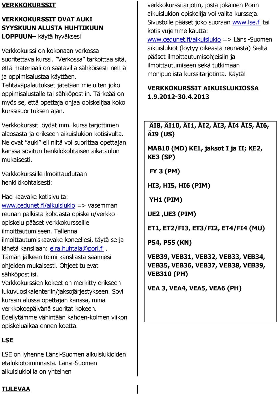 Tärkeää on myös se, että opettaja ohjaa opiskelijaa koko kurssisuorituksen ajan. Verkkokurssit löydät mm. kurssitarjottimen alaosasta ja erikseen aikuislukion kotisivulta.