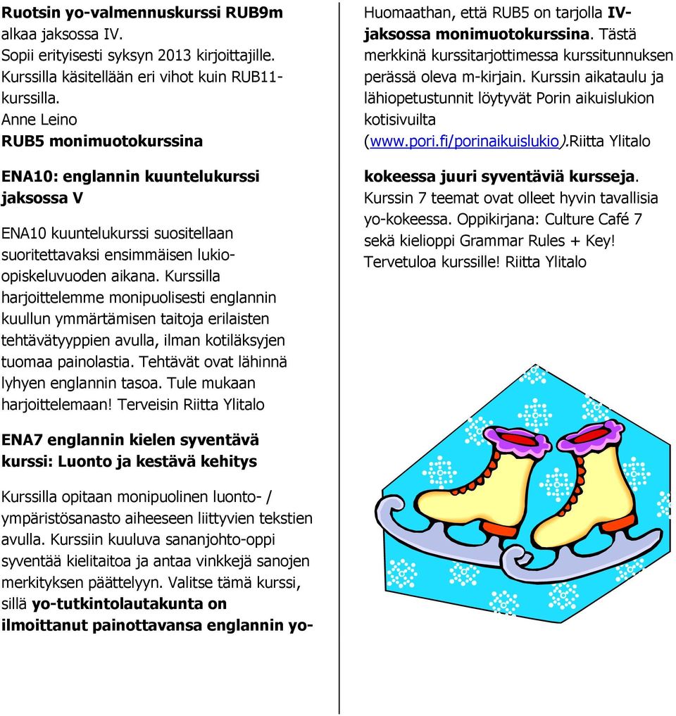 Kurssilla harjoittelemme monipuolisesti englannin kuullun ymmärtämisen taitoja erilaisten tehtävätyyppien avulla, ilman kotiläksyjen tuomaa painolastia. Tehtävät ovat lähinnä lyhyen englannin tasoa.