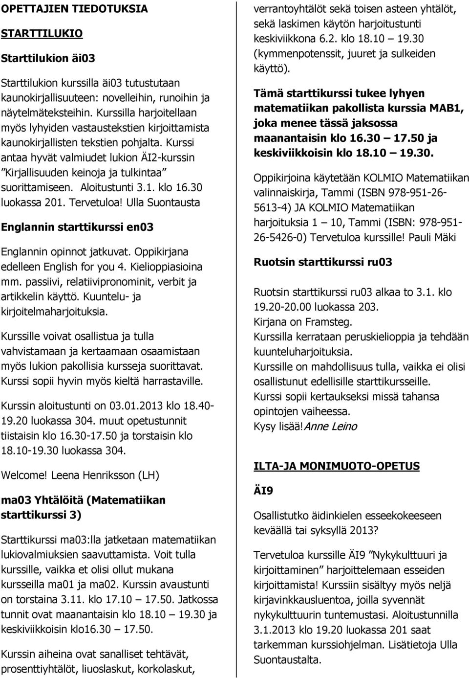 Kurssi antaa hyvät valmiudet lukion ÄI2-kurssin Kirjallisuuden keinoja ja tulkintaa suorittamiseen. Aloitustunti 3.1. klo 16.30 luokassa 201. Tervetuloa!