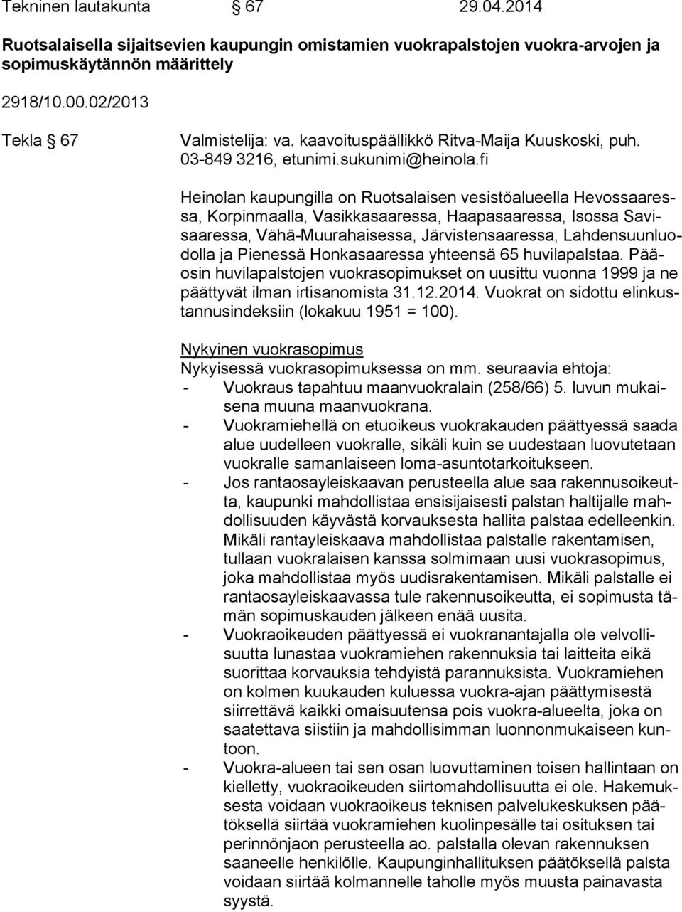 fi Heinolan kaupungilla on Ruotsalaisen vesistöalueella He vos saa ressa, Korpinmaalla, Vasikkasaaressa, Haapasaaressa, Isossa Sa visaa res sa, Vähä-Muurahaisessa, Järvistensaaressa, Lah den suun