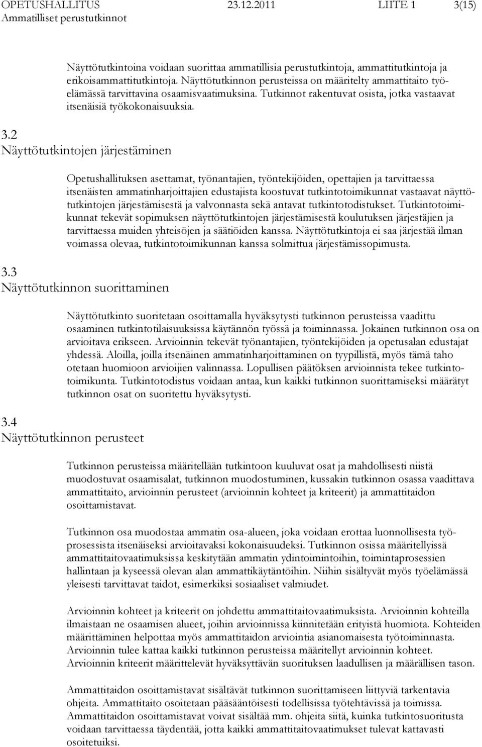 2 Näyttötutkintojen järjestäminen Opetushallituksen asettamat, työnantajien, työntekijöiden, opettajien ja tarvittaessa itsenäisten ammatinharjoittajien edustajista koostuvat tutkintotoimikunnat