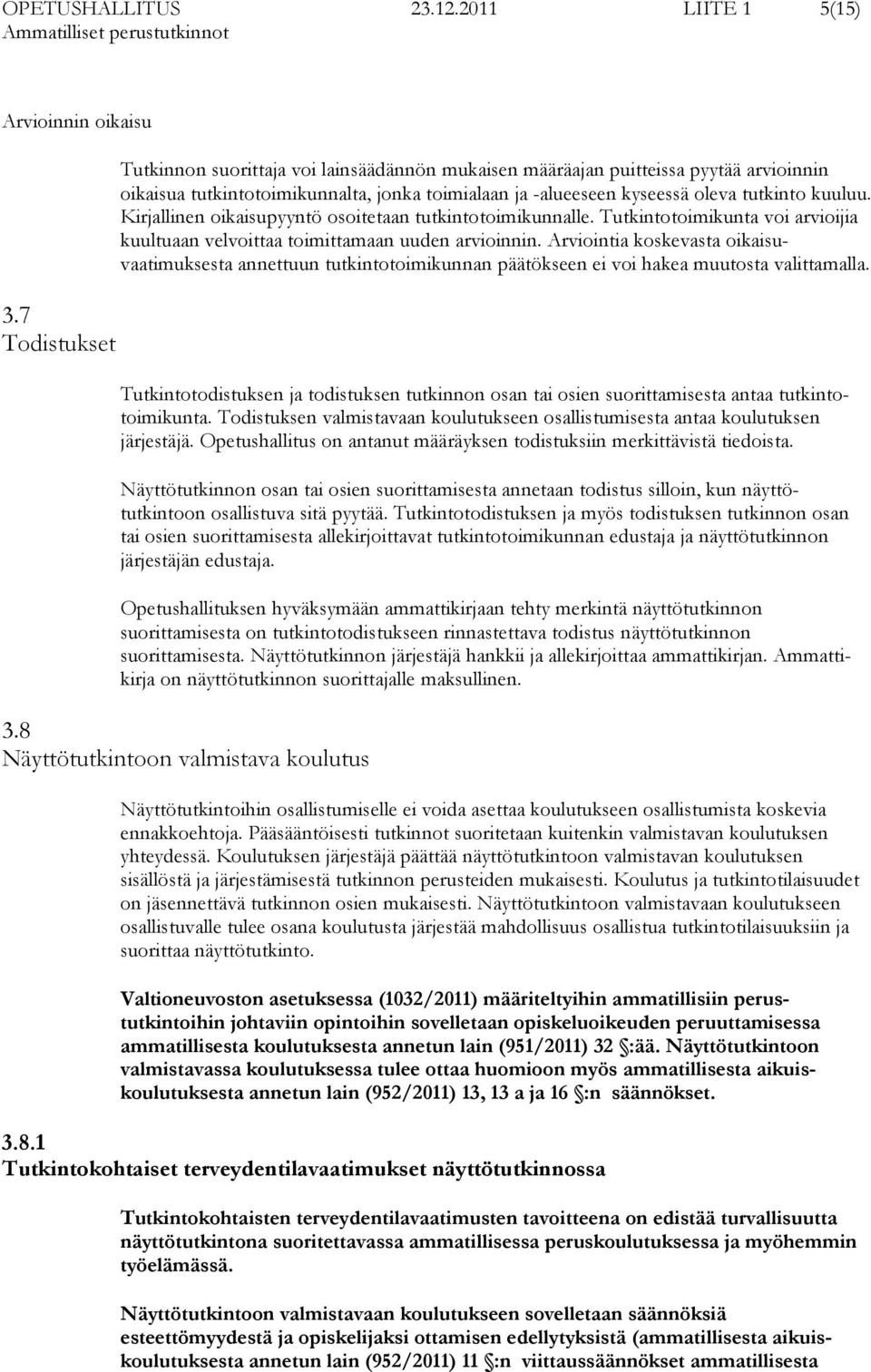 Kirjallinen oikaisupyyntö osoitetaan tutkintotoimikunnalle. Tutkintotoimikunta voi arvioijia kuultuaan velvoittaa toimittamaan uuden arvioinnin.