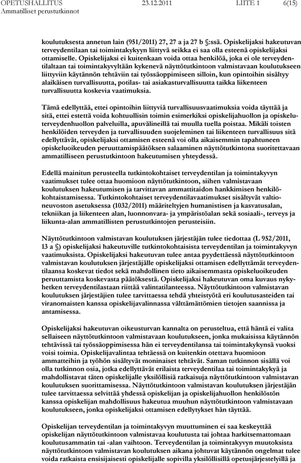 Opiskelijaksi ei kuitenkaan voida ottaa henkilöä, joka ei ole terveydentilaltaan tai toimintakyvyltään kykenevä näyttötutkintoon valmistavaan koulutukseen liittyviin käytännön tehtäviin tai