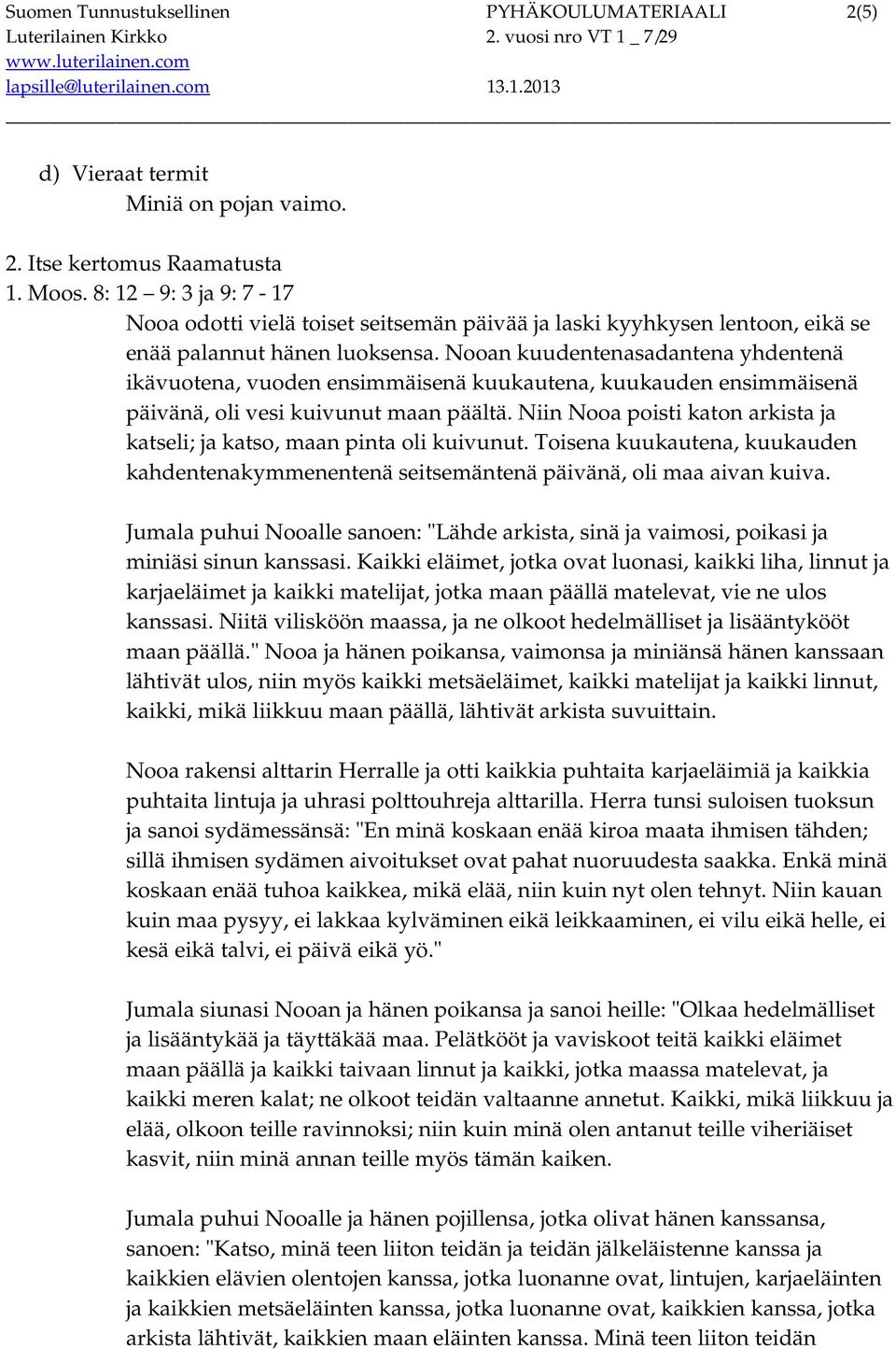 Nooan kuudentenasadantena yhdentenä ikävuotena, vuoden ensimmäisenä kuukautena, kuukauden ensimmäisenä päivänä, oli vesi kuivunut maan päältä.