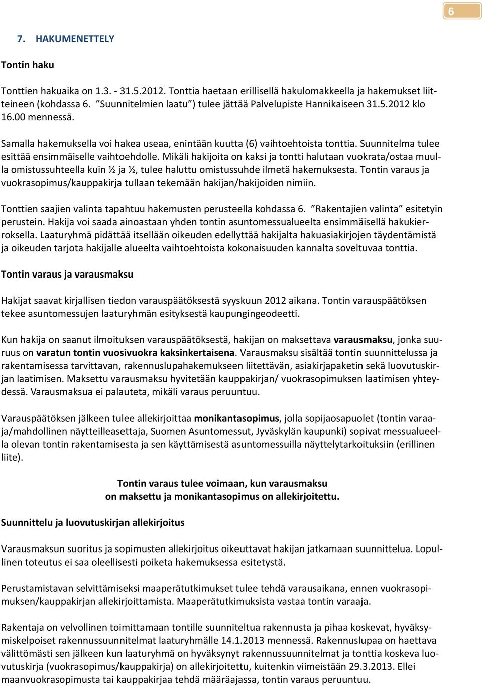 Suunnitelma tulee esittää ensimmäiselle vaihtoehdolle. Mikäli hakijoita on kaksi ja tontti halutaan vuokrata/ostaa muulla omistussuhteella kuin ½ ja ½, tulee haluttu omistussuhde ilmetä hakemuksesta.