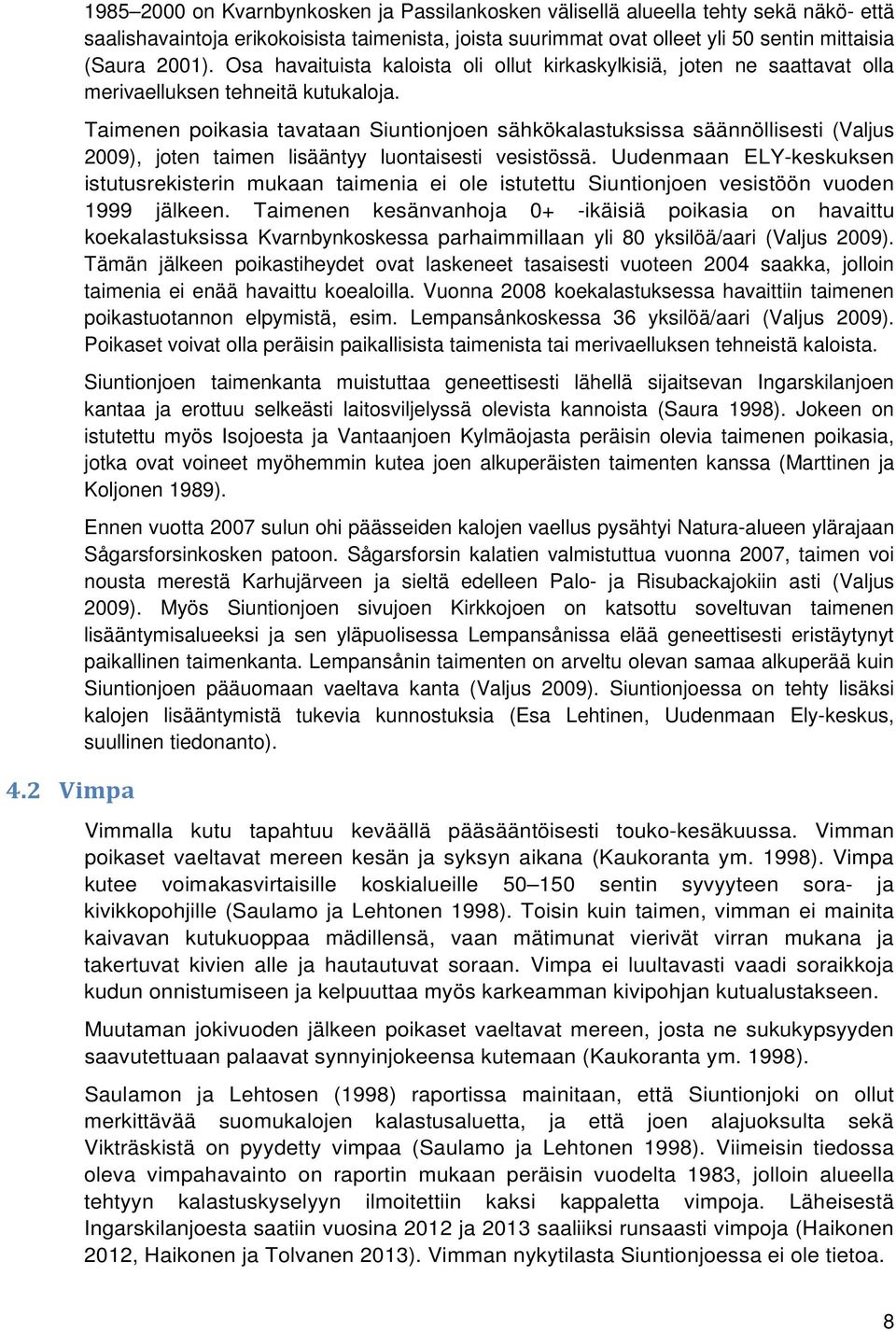 Taimenen poikasia tavataan Siuntionjoen sähkökalastuksissa säännöllisesti (Valjus 2009), joten taimen lisääntyy luontaisesti vesistössä.