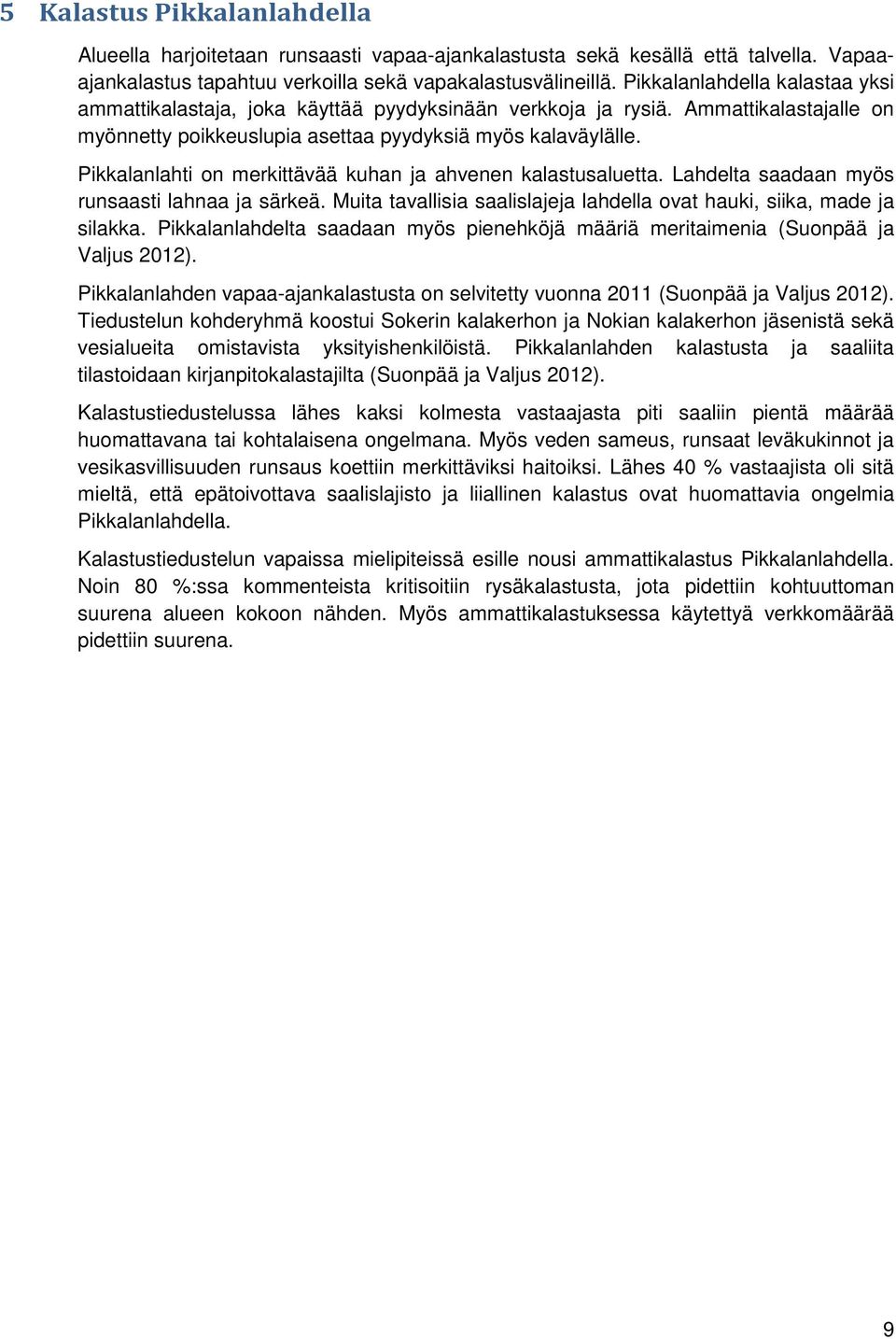 Pikkalanlahti on merkittävää kuhan ja ahvenen kalastusaluetta. Lahdelta saadaan myös runsaasti lahnaa ja särkeä. Muita tavallisia saalislajeja lahdella ovat hauki, siika, made ja silakka.