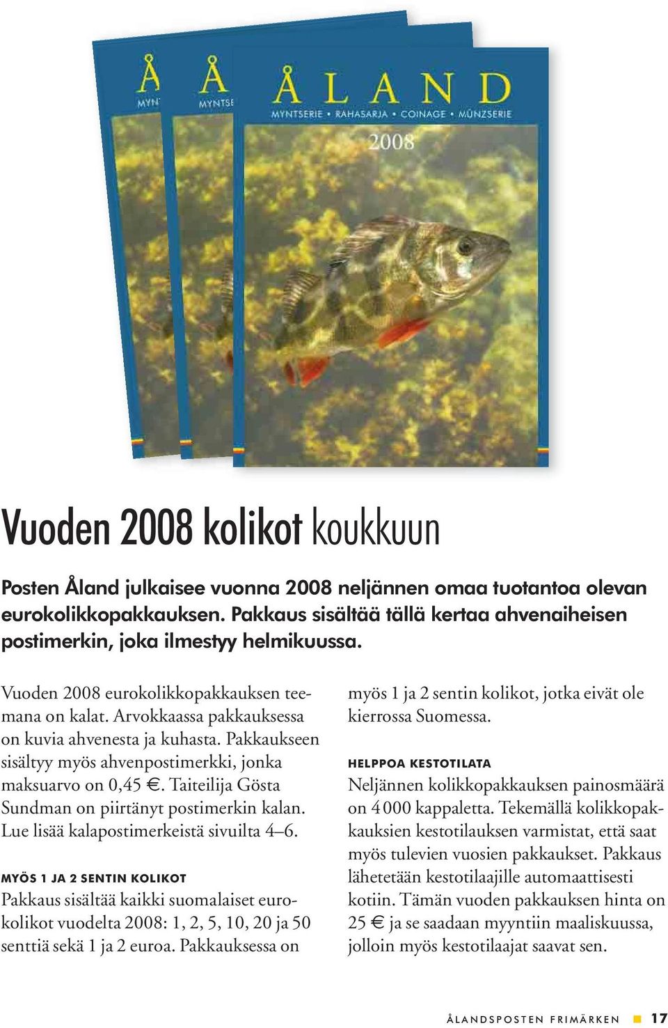 Pakkaukseen sisältyy myös ahvenpostimerkki, jonka maksuarvo on 0,45. Taiteilija Gösta Sundman on piirtänyt postimerkin kalan. Lue lisää kalapostimerkeistä sivuilta 4 6.