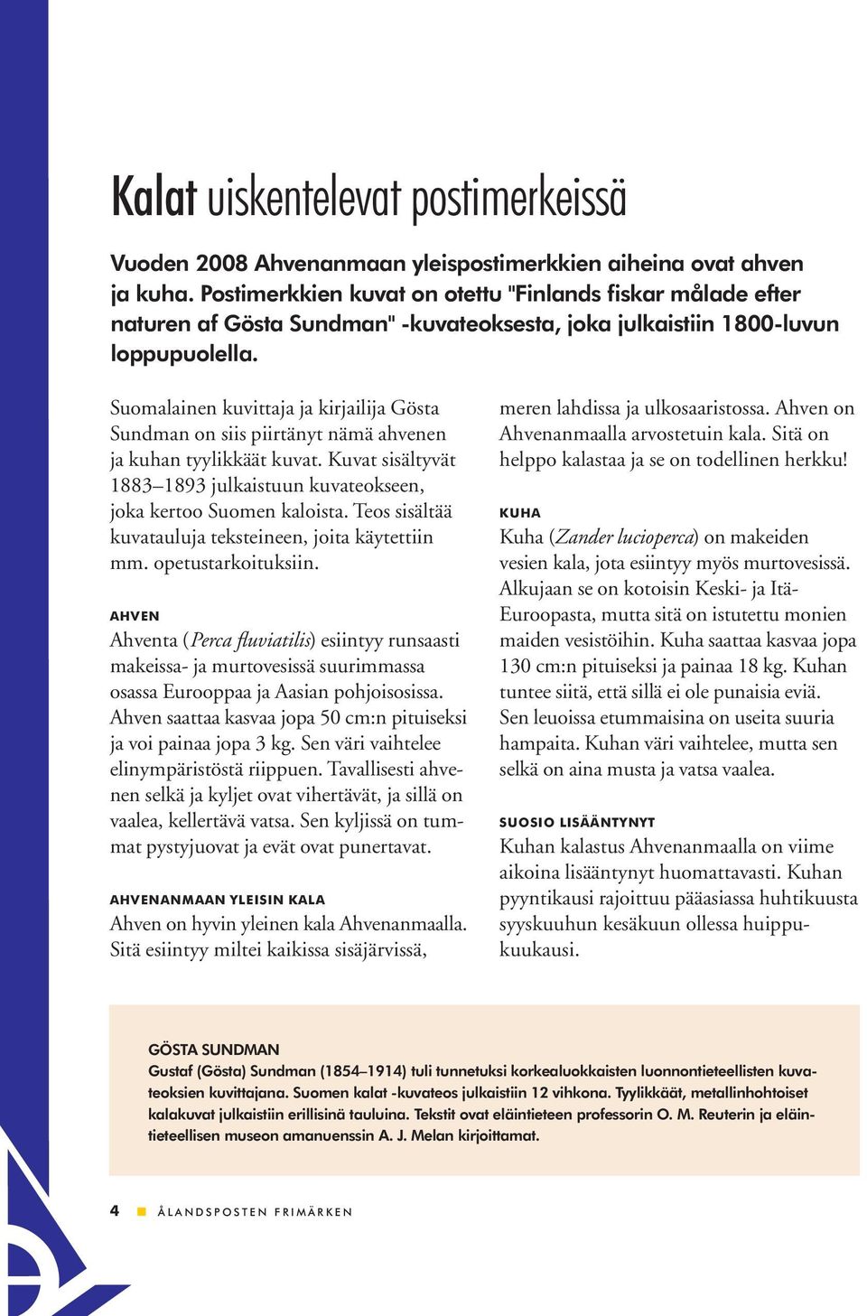 Suomalainen kuvittaja ja kirjailija Gösta Sundman on siis piirtänyt nämä ahvenen ja kuhan tyylikkäät kuvat. Kuvat sisältyvät 1883 1893 julkaistuun kuvateokseen, joka kertoo Suomen kaloista.