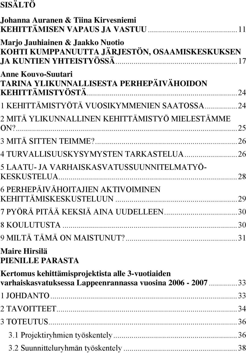 ... 25 3 MITÄ SITTEN TEIMME?... 26 4 TURVALLISUUSKYSYMYSTEN TARKASTELUA... 26 5 LAATU- JA VARHAISKASVATUSSUUNNITELMATYÖ- KESKUSTELUA... 28 6 PERHEPÄIVÄHOITAJIEN AKTIVOIMINEN KEHITTÄMISKESKUSTELUUN.