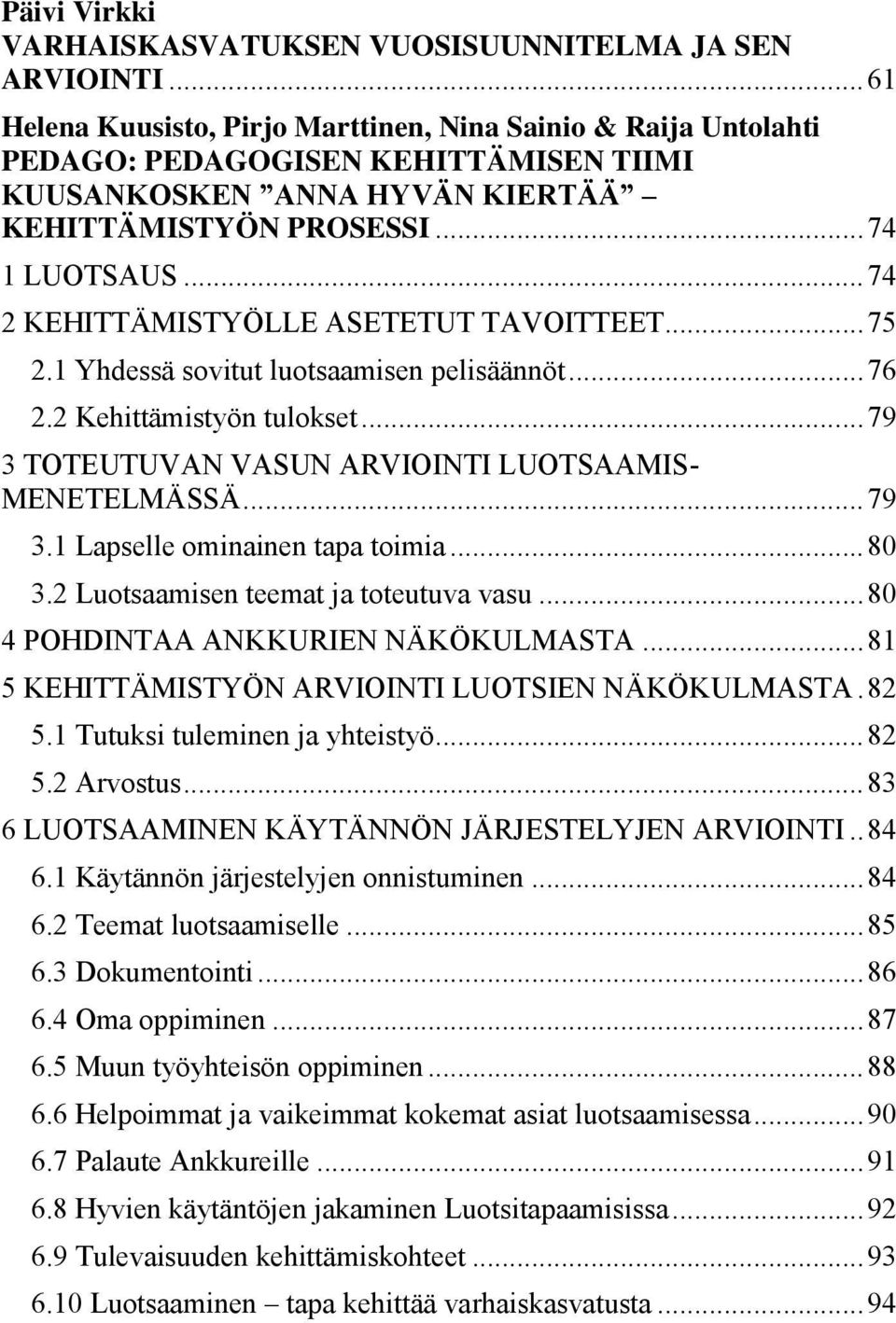 .. 74 2 KEHITTÄMISTYÖLLE ASETETUT TAVOITTEET... 75 2.1 Yhdessä sovitut luotsaamisen pelisäännöt... 76 2.2 Kehittämistyön tulokset... 79 3 TOTEUTUVAN VASUN ARVIOINTI LUOTSAAMIS- MENETELMÄSSÄ... 79 3.1 Lapselle ominainen tapa toimia.