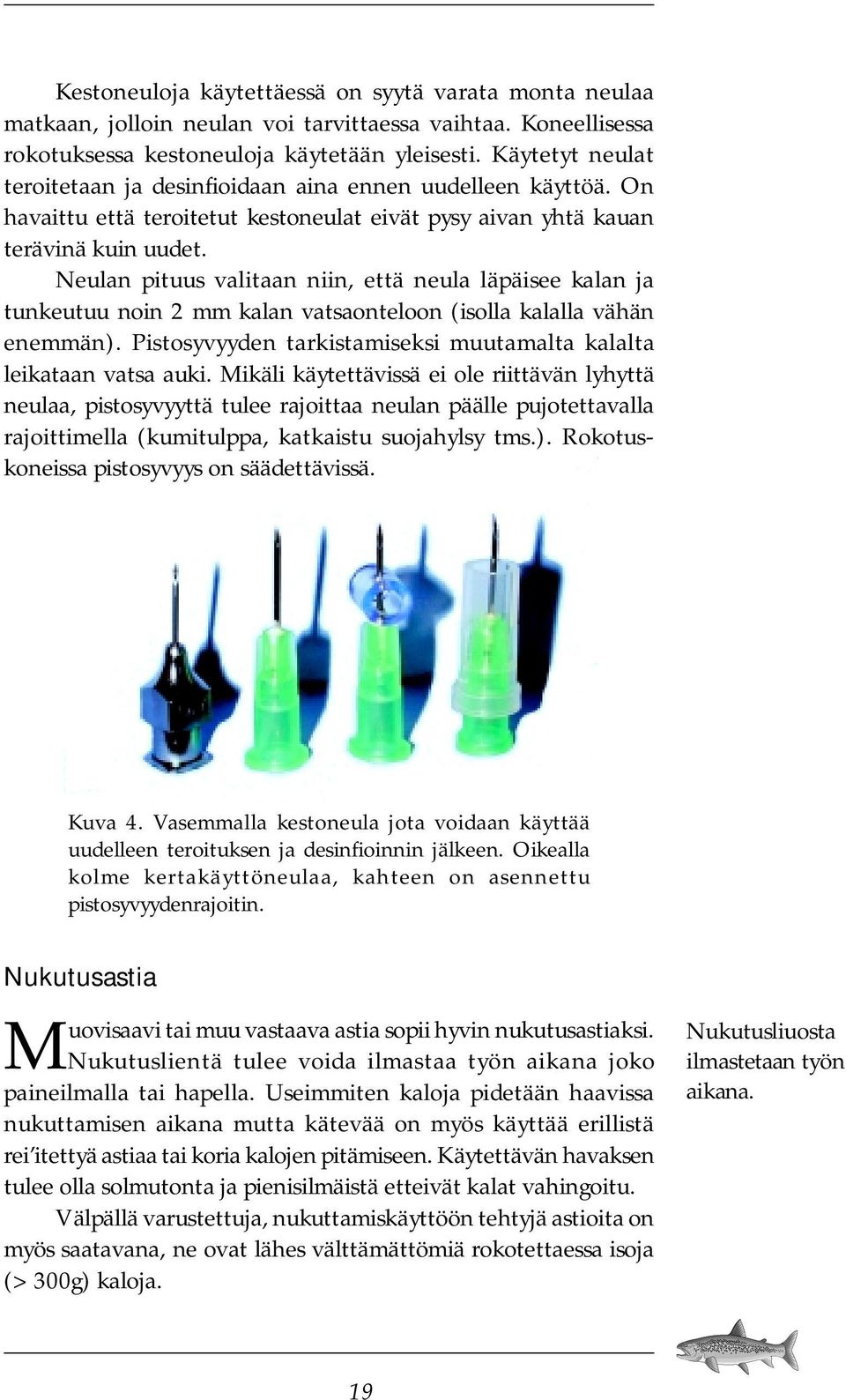 Neulan pituus valitaan niin, että neula läpäisee kalan ja tunkeutuu noin 2 mm kalan vatsaonteloon (isolla kalalla vähän enemmän). Pistosyvyyden tarkistamiseksi muutamalta kalalta leikataan vatsa auki.