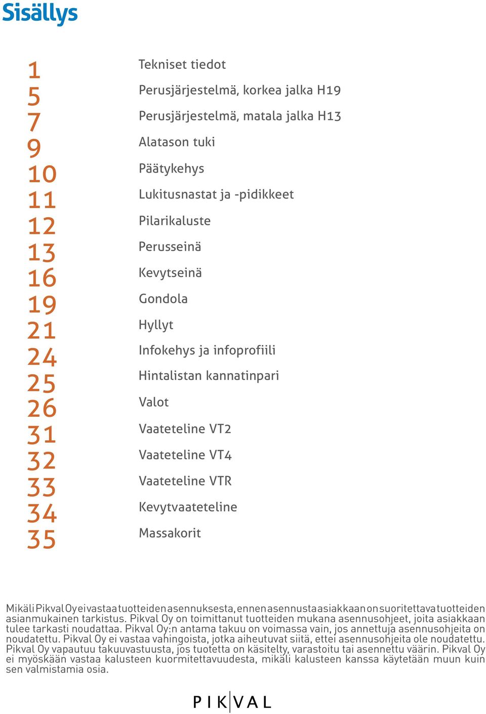 Mikäli Pikval Oy ei vastaa tuotteiden asennuksesta, ennen asennusta asiakkaan on suoritettava tuotteiden asianmukainen tarkistus.