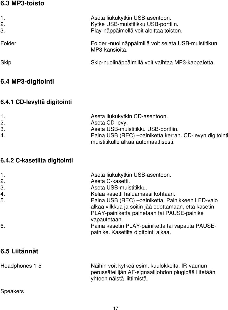 Aseta liukukytkin CD-asentoon. 2. Aseta CD-levy. 3. Aseta USB-muistitikku USB-porttiin. 4. Paina USB (REC) painiketta kerran. CD-levyn digitointi muistitikulle alkaa automaattisesti. 6.4.2 C-kasetilta digitointi 1.