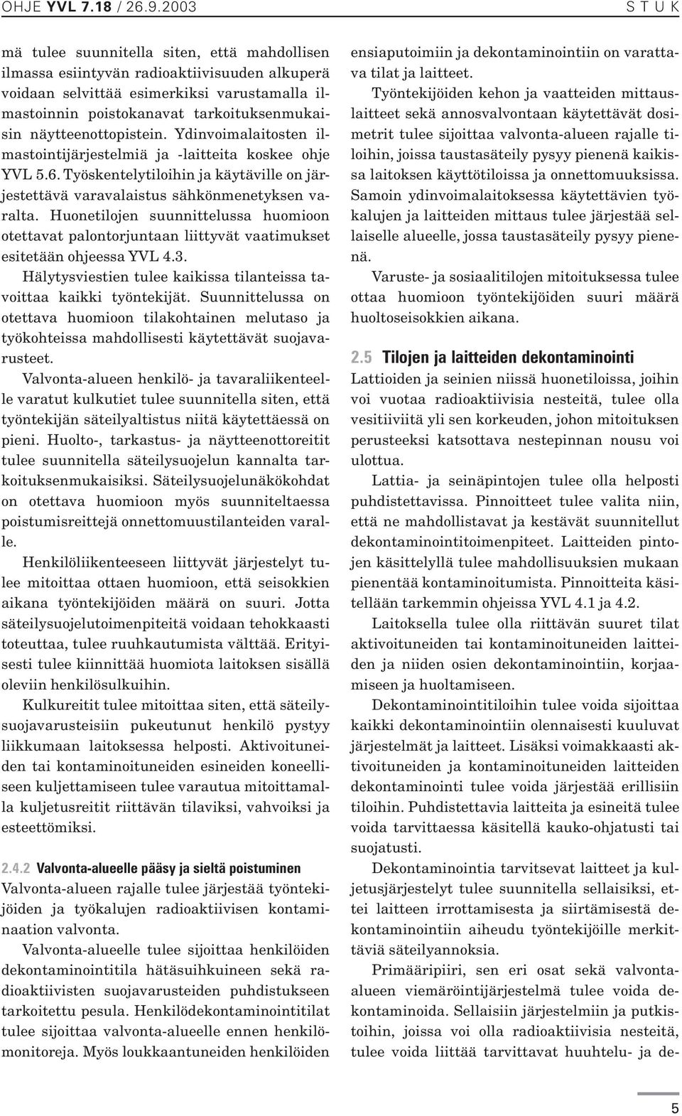Huonetilojen suunnittelussa huomioon otettavat palontorjuntaan liittyvät vaatimukset esitetään ohjeessa YVL 4.3. Hälytysviestien tulee kaikissa tilanteissa tavoittaa kaikki työntekijät.