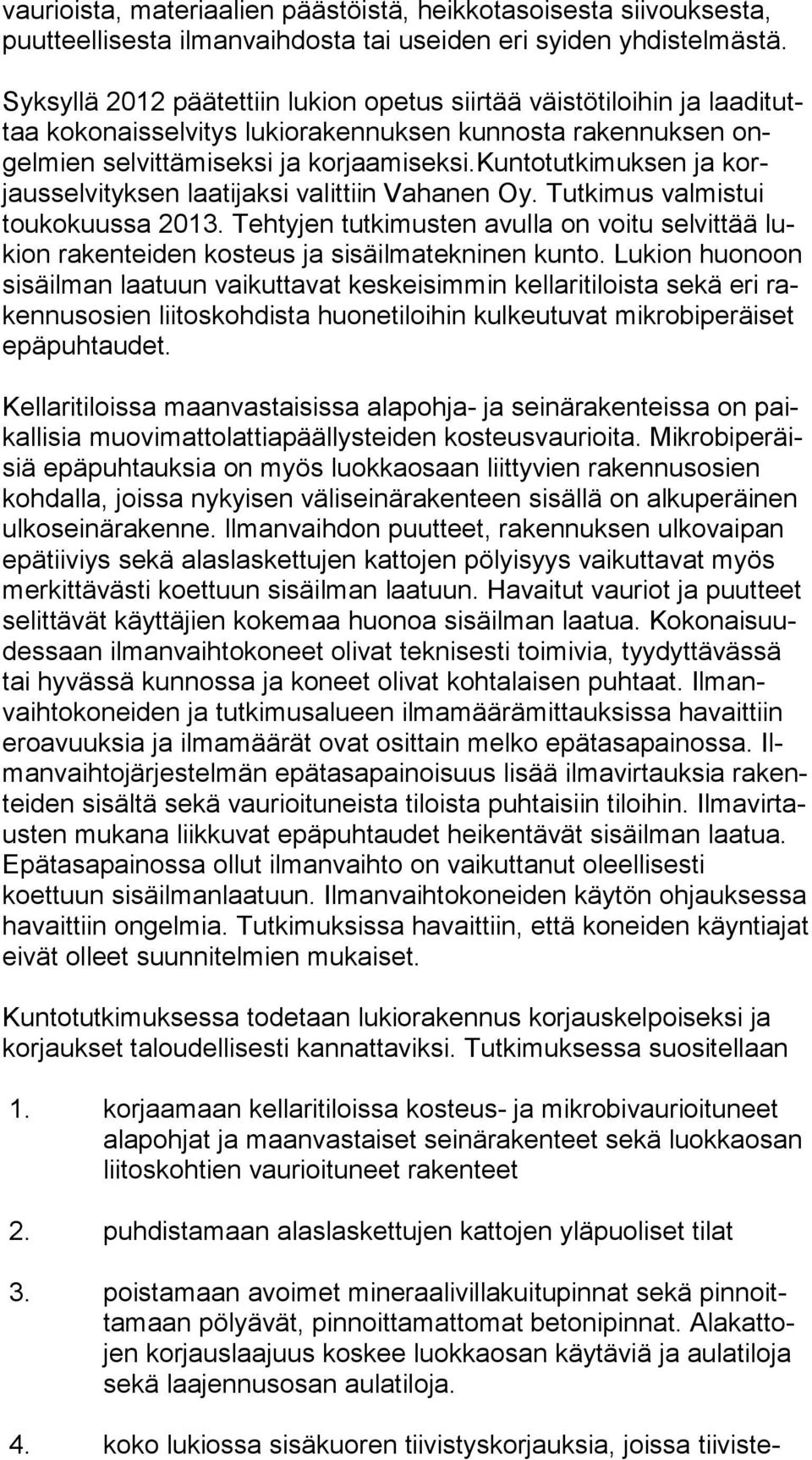 kuntotutkimuksen ja korjausselvityksen laatijaksi valittiin Vahanen Oy. Tutkimus val mistui toukokuussa 2013.