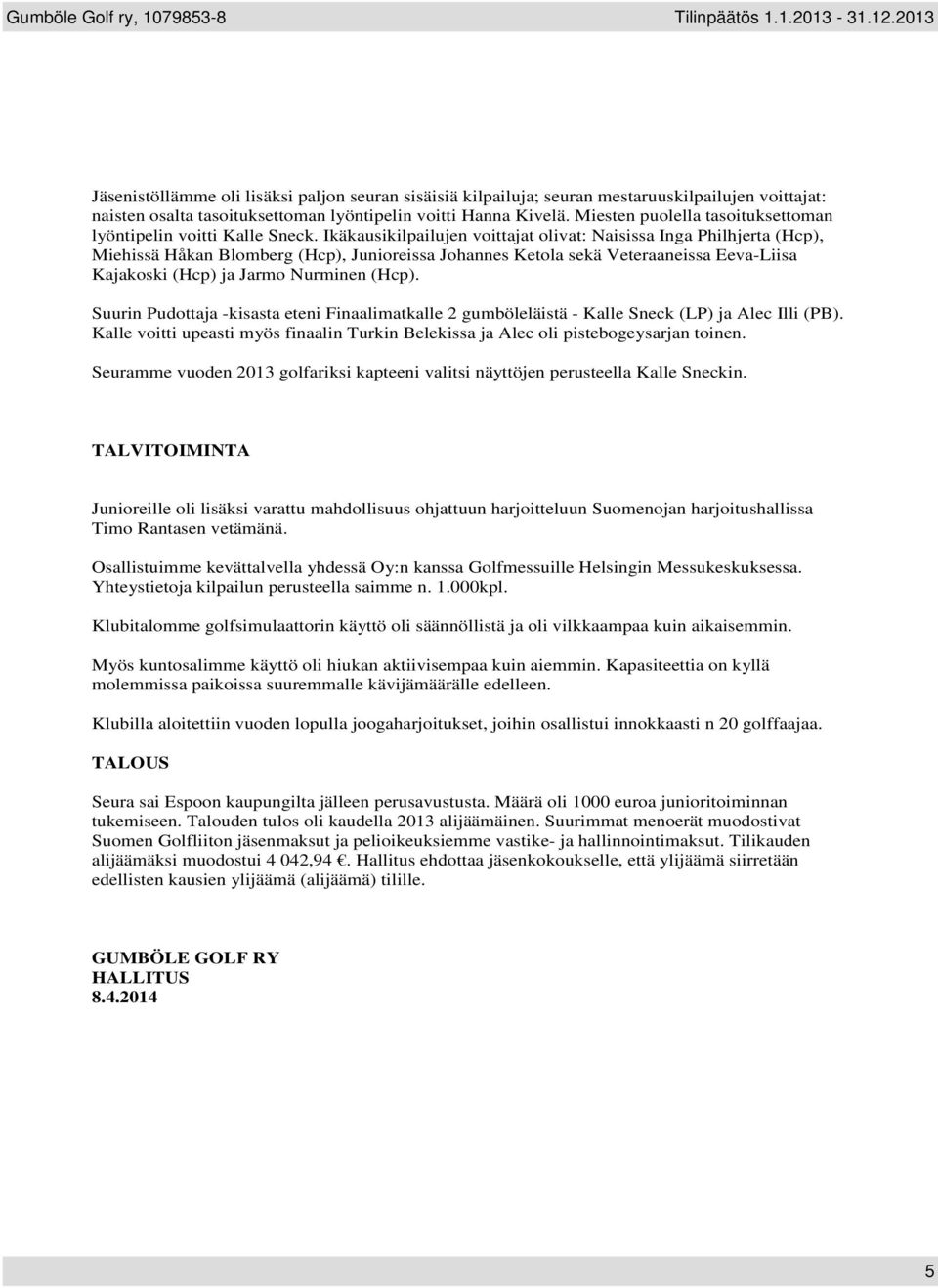 Ikäkausikilpailujen voittajat olivat: Naisissa Inga Philhjerta (Hcp), Miehissä Håkan Blomberg (Hcp), Junioreissa Johannes Ketola sekä Veteraaneissa Eeva-Liisa Kajakoski (Hcp) ja Jarmo Nurminen (Hcp).