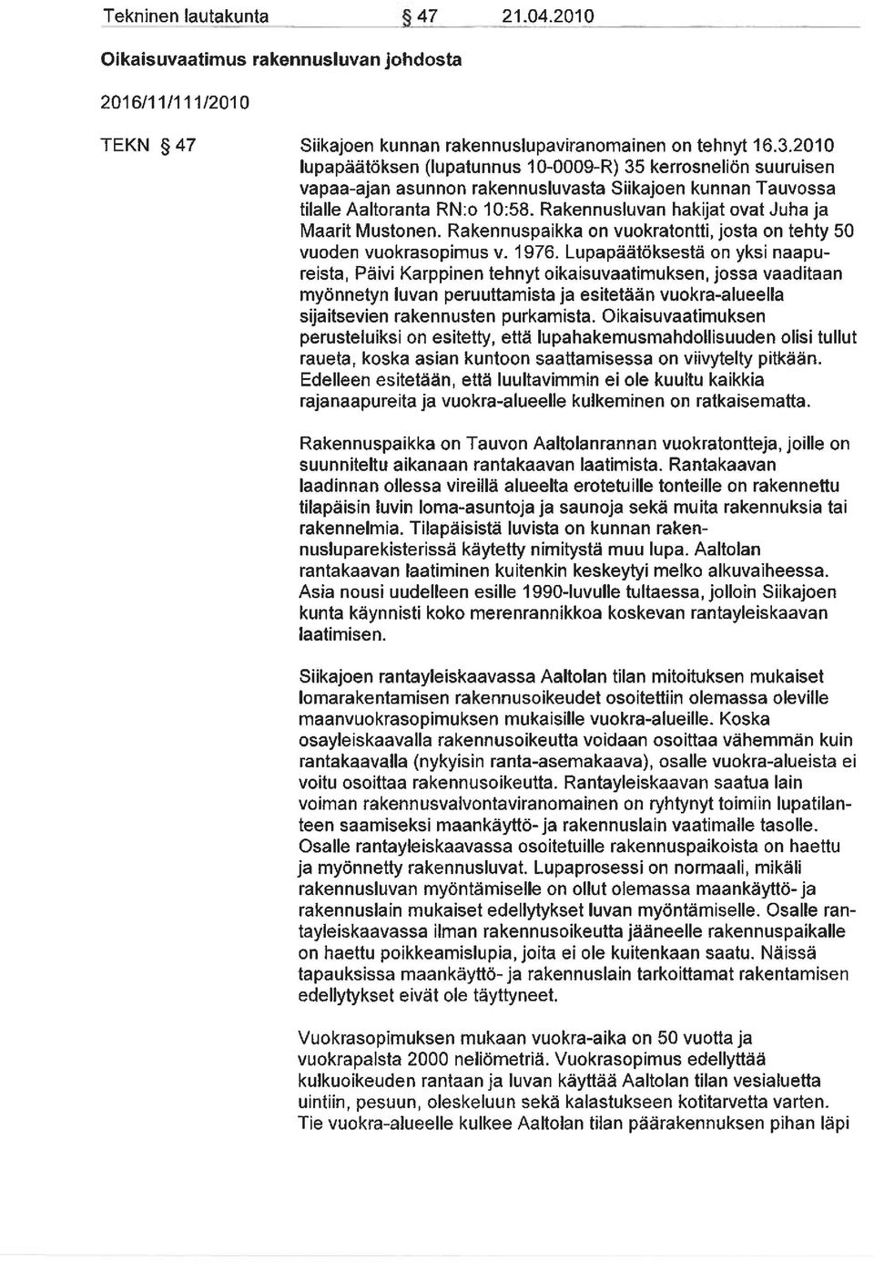 Rakennusluvan hakijat ovat Juha ja Maarit Mustonen. Rakennuspaikka on vuokratontti, josta on tehty 50 vuoden vuokrasopimus v. 1976.