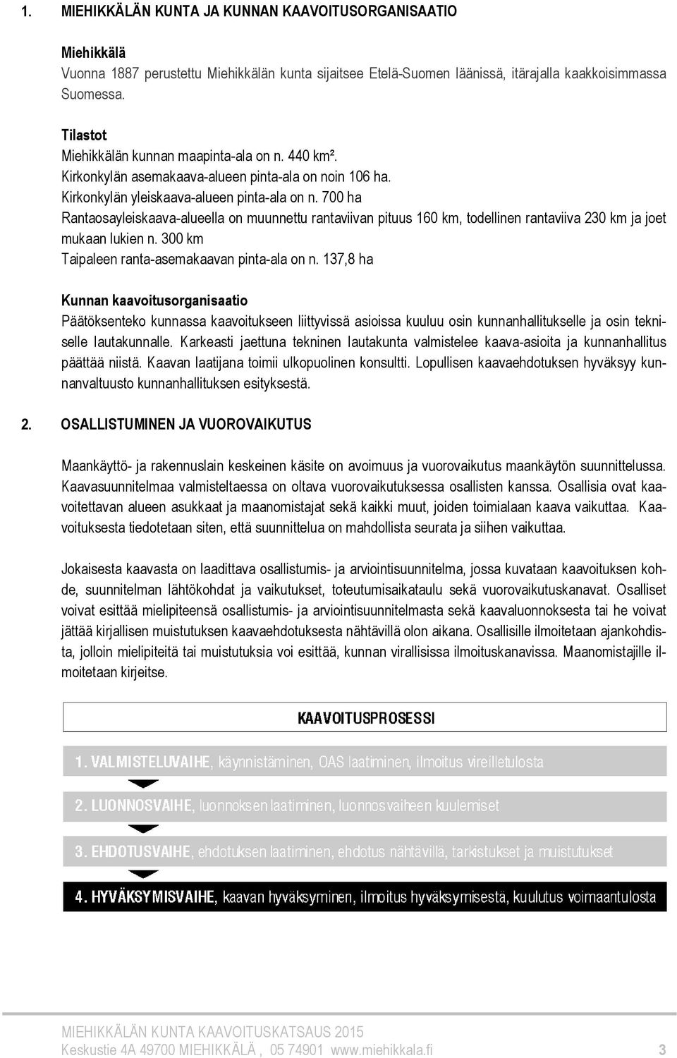 700 ha Rantaosayleiskaava-alueella on muunnettu rantaviivan pituus 160 km, todellinen rantaviiva 230 km ja joet mukaan lukien n. 300 km Taipaleen ranta-asemakaavan pinta-ala on n.