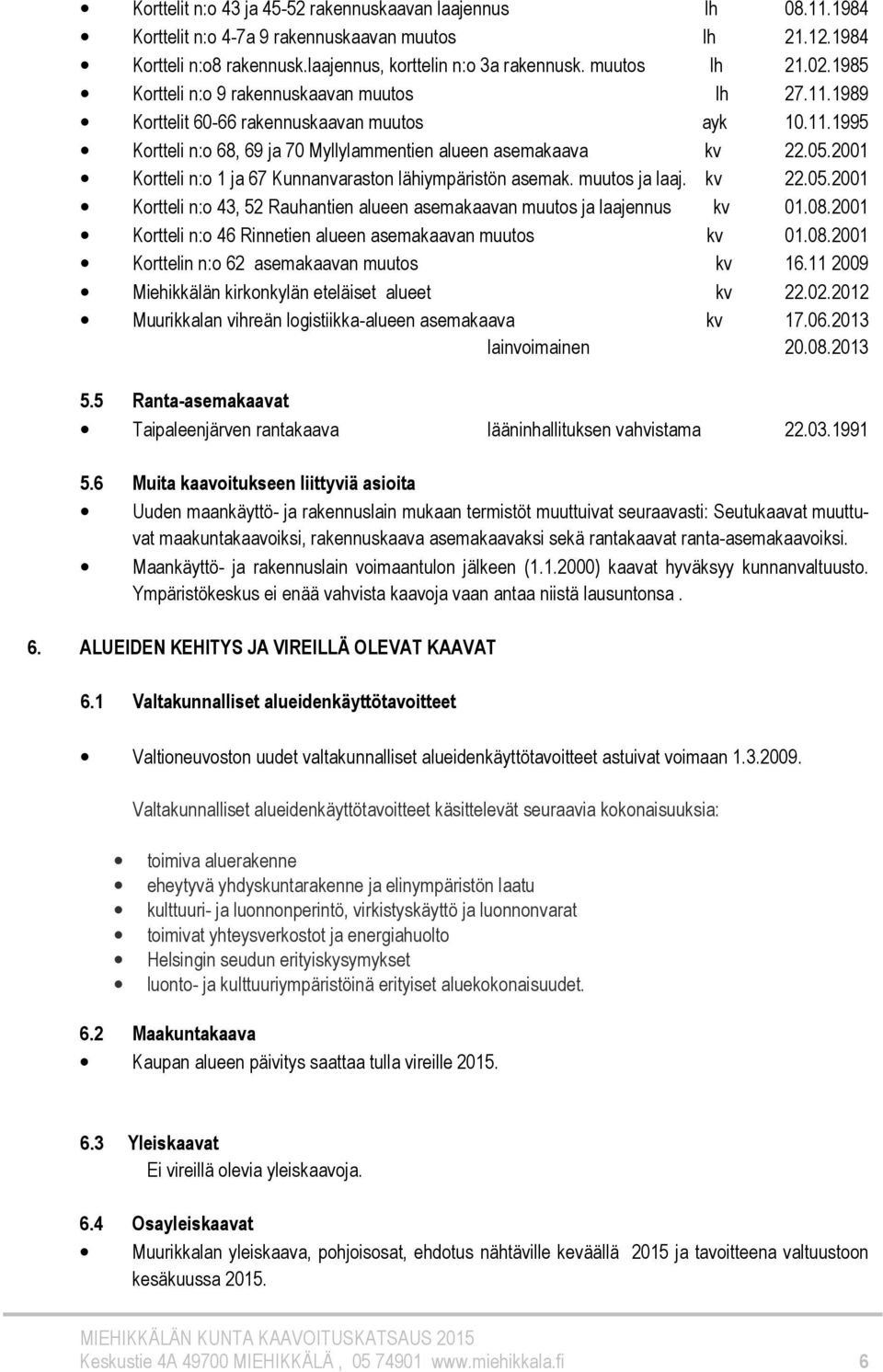 2001 Kortteli n:o 1 ja 67 Kunnanvaraston lähiympäristön asemak. muutos ja laaj. kv 22.05.2001 Kortteli n:o 43, 52 Rauhantien alueen asemakaavan muutos ja laajennus kv 01.08.