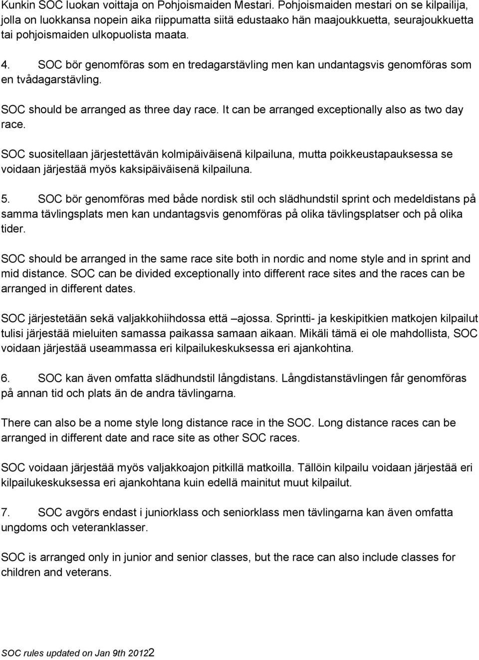 SOC bör genomföras som en tredagarstävling men kan undantagsvis genomföras som en tvådagarstävling. SOC should be arranged as three day race. It can be arranged exceptionally also as two day race.