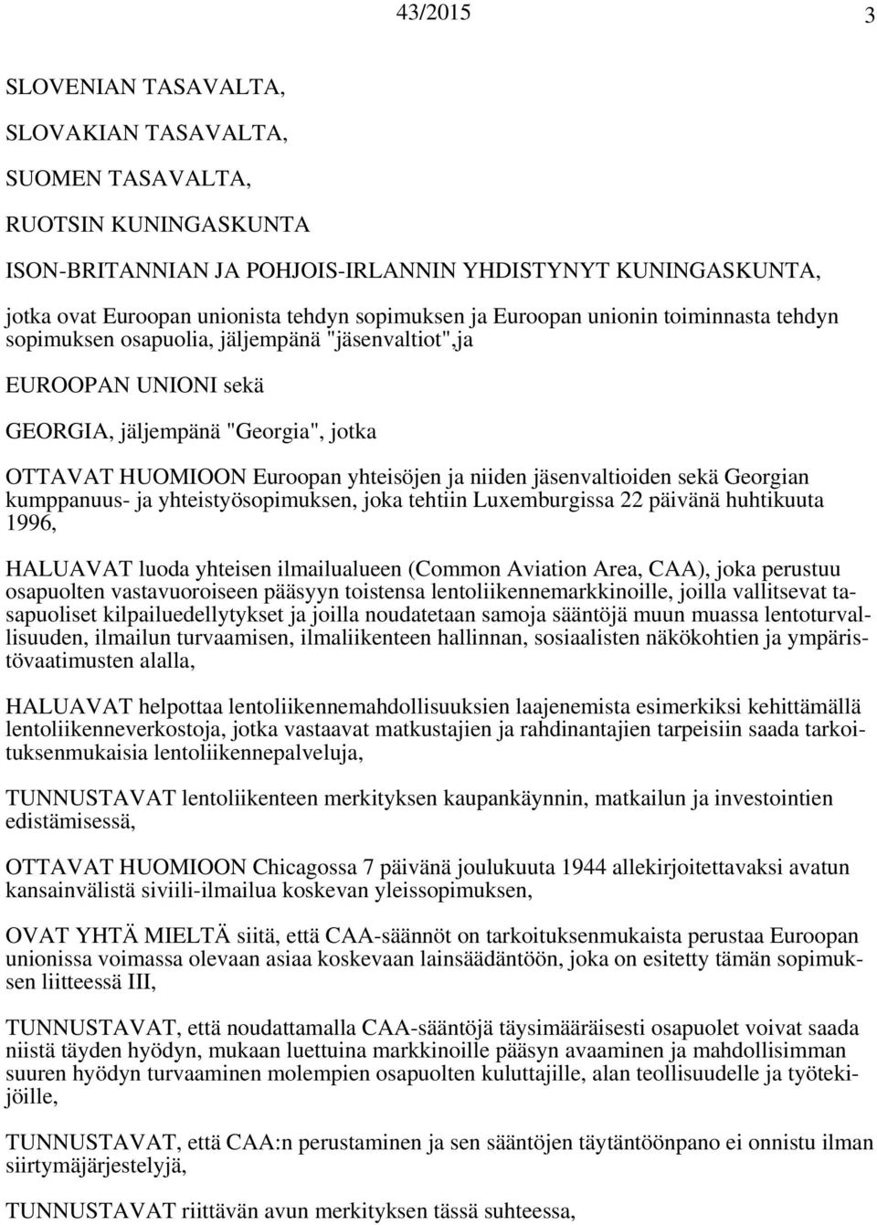 jäsenvaltioiden sekä Georgian kumppanuus- ja yhteistyösopimuksen, joka tehtiin Luxemburgissa 22 päivänä huhtikuuta 1996, HALUAVAT luoda yhteisen ilmailualueen (Common Aviation Area, CAA), joka