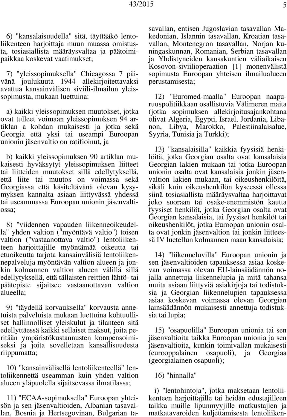 94 artiklan a kohdan mukaisesti ja jotka sekä Georgia että yksi tai useampi Euroopan unionin jäsenvaltio on ratifioinut, ja b) kaikki yleissopimuksen 90 artiklan mukaisesti hyväksytyt yleissopimuksen