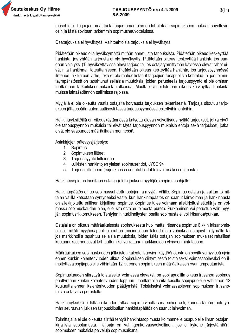 Pidätetään oikeus keskeyttää hankinta jos saadaan vain yksi (1) hyväksyttävissä oleva tarjous tai jos ostajaryhmittymän käytössä olevat rahat eivät riitä hankinnan toteuttamiseen.