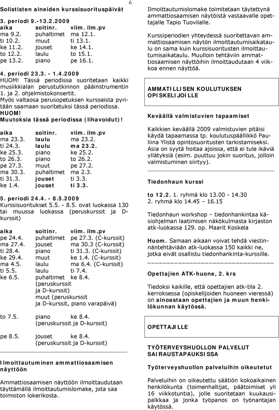 Myös valtaosa perusopetuksen kursseista pyritään saamaan suoritetuksi tässä periodissa. HUOM! Muutoksia tässä periodissa (lihavoidut)! aika soitinr. viim. ilm.pv ma 23.3. laulu ma 23.2. ti 24.3. laulu ma 23.2. ke 25.