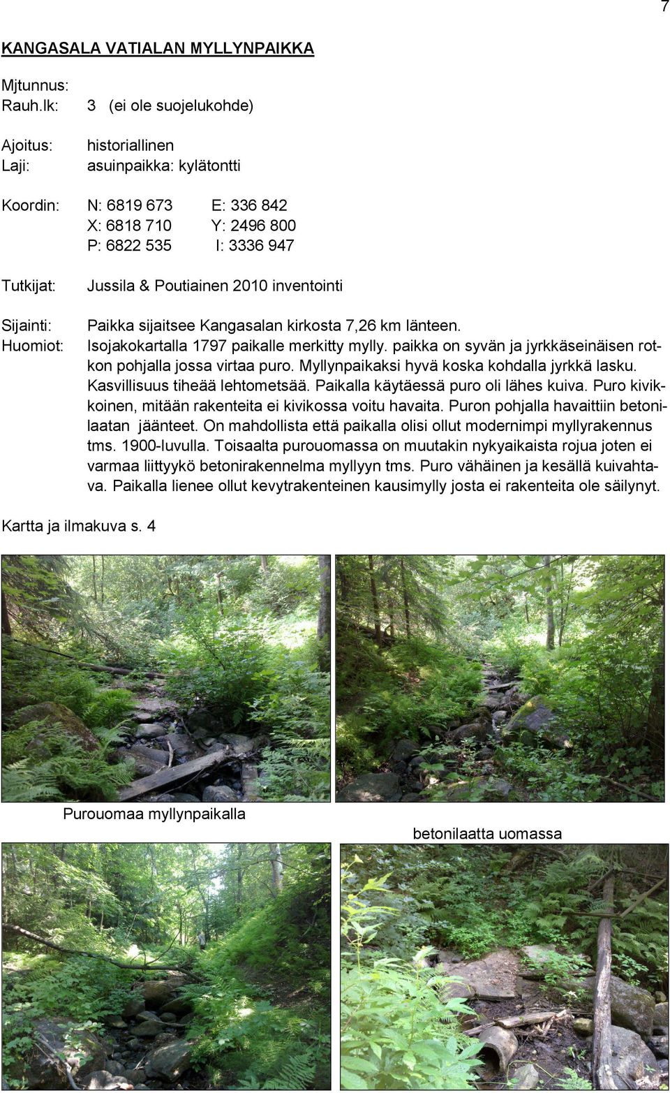 & Poutiainen 2010 inventointi Paikka sijaitsee Kangasalan kirkosta 7,26 km länteen. Isojakokartalla 1797 paikalle merkitty mylly. paikka on syvän ja jyrkkäseinäisen rotkon pohjalla jossa virtaa puro.
