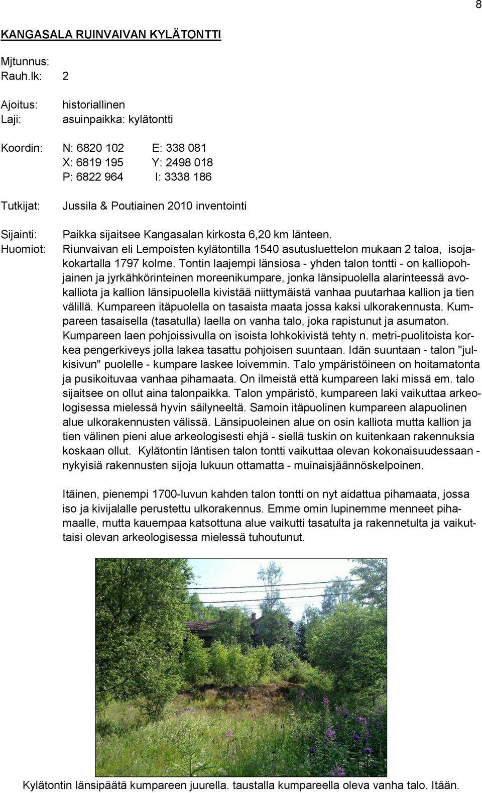 inventointi Paikka sijaitsee Kangasalan kirkosta 6,20 km länteen. Riunvaivan eli Lempoisten kylätontilla 1540 asutusluettelon mukaan 2 taloa, isojakokartalla 1797 kolme.