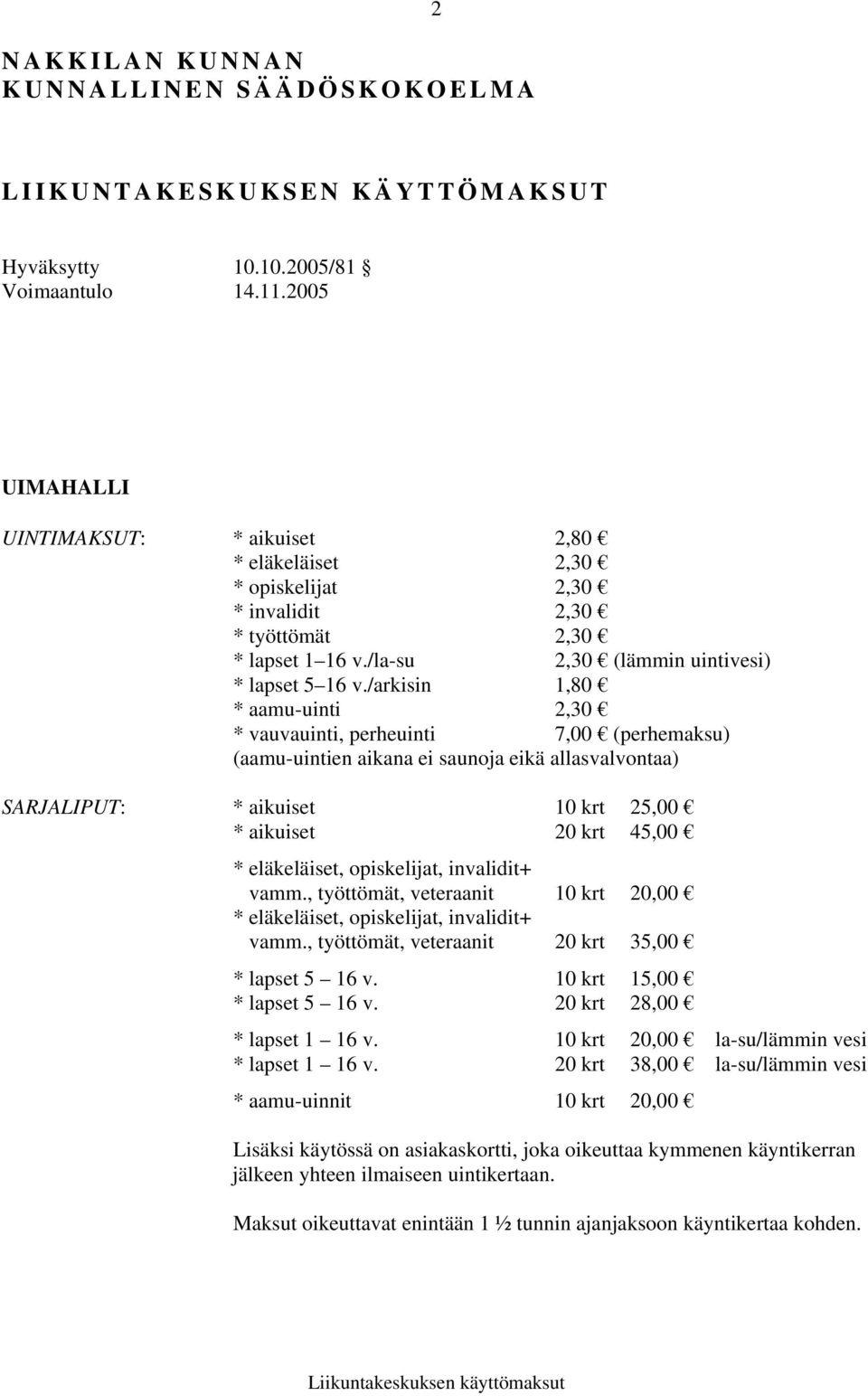 /arkisin 1,80 * aamu-uinti 2,30 * vauvauinti, perheuinti 7,00 (perhemaksu) (aamu-uintien aikana ei saunoja eikä allasvalvontaa) SARJALIPUT: * aikuiset 10 krt 25,00 * aikuiset 20 krt 45,00 *