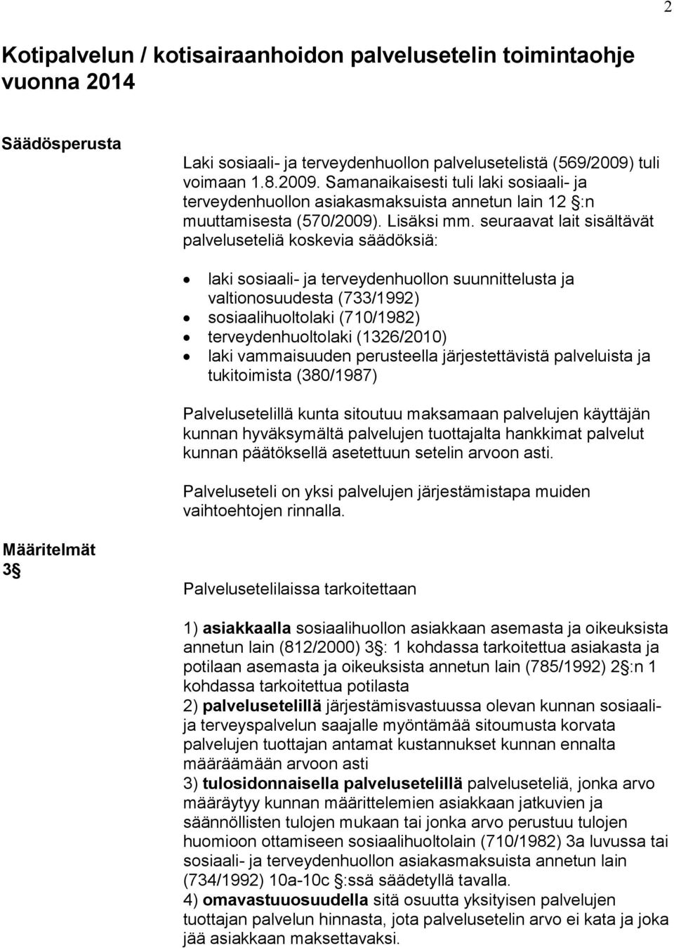 seuraavat lait sisältävät palveluseteliä koskevia säädöksiä: laki sosiaali- ja terveydenhuollon suunnittelusta ja valtionosuudesta (733/1992) sosiaalihuoltolaki (710/1982) terveydenhuoltolaki