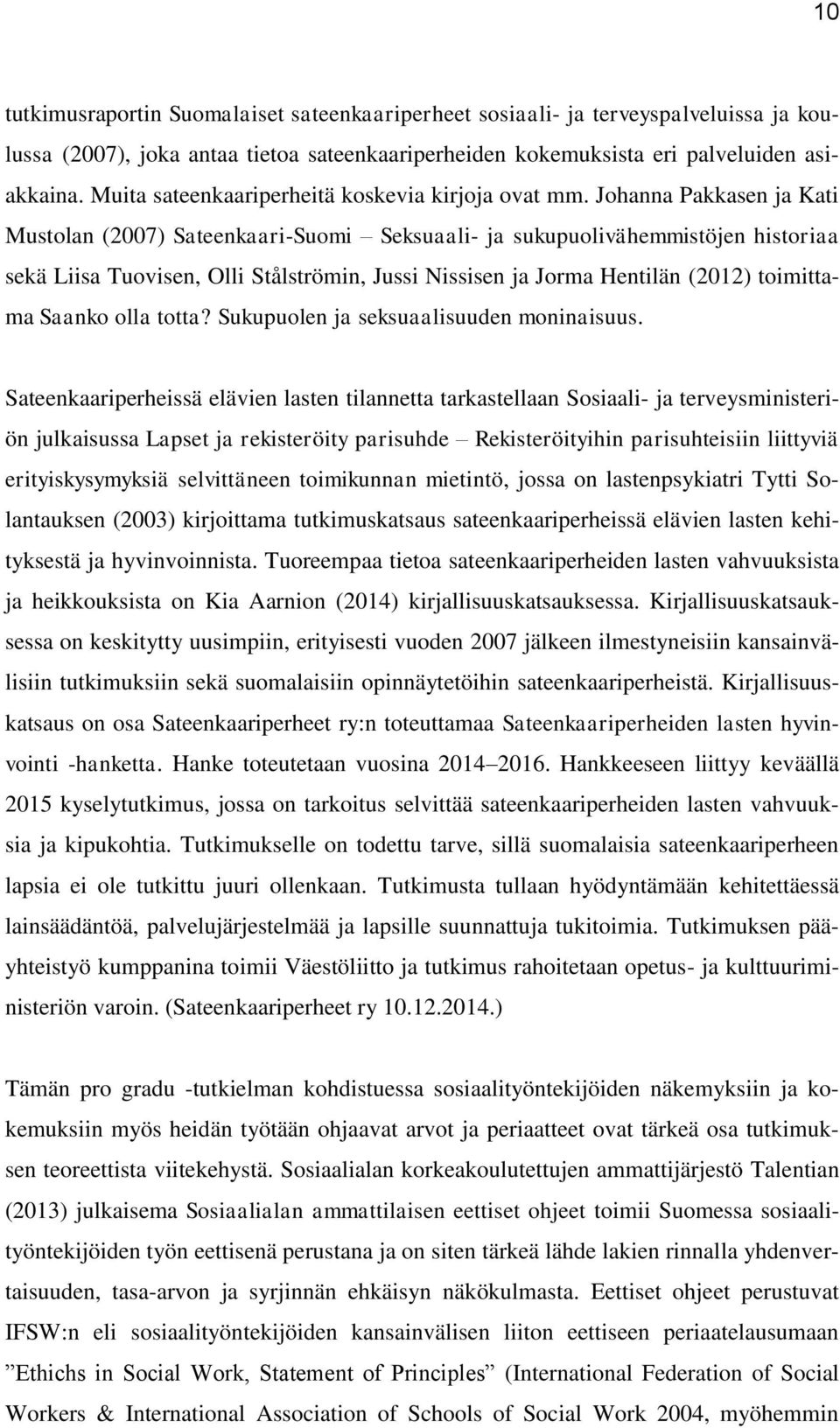 Johanna Pakkasen ja Kati Mustolan (2007) Sateenkaari-Suomi Seksuaali- ja sukupuolivähemmistöjen historiaa sekä Liisa Tuovisen, Olli Stålströmin, Jussi Nissisen ja Jorma Hentilän (2012) toimittama