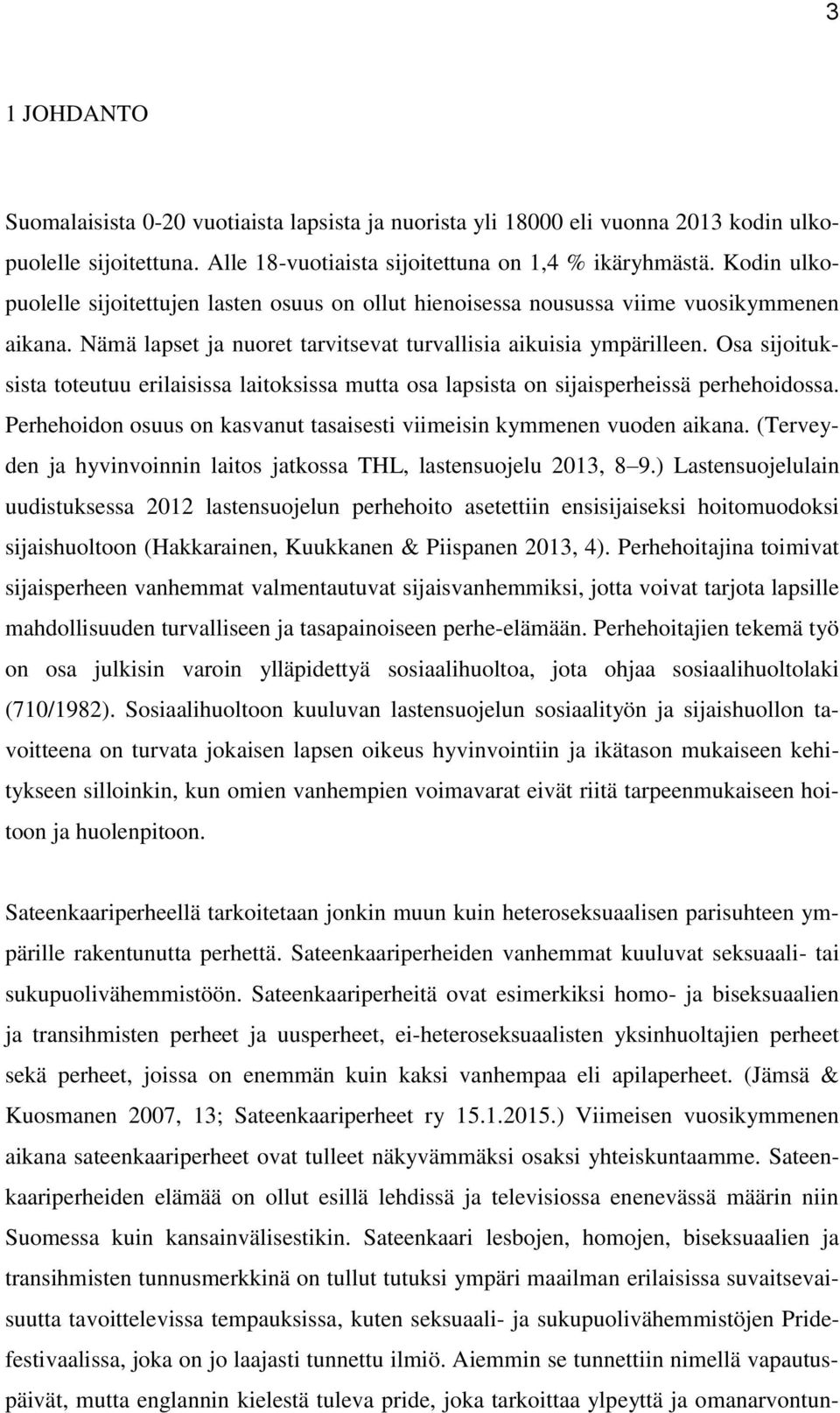 Osa sijoituksista toteutuu erilaisissa laitoksissa mutta osa lapsista on sijaisperheissä perhehoidossa. Perhehoidon osuus on kasvanut tasaisesti viimeisin kymmenen vuoden aikana.