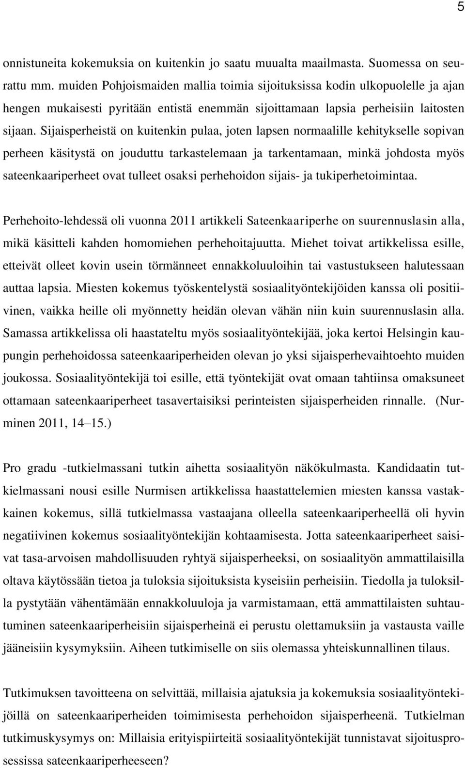 Sijaisperheistä on kuitenkin pulaa, joten lapsen normaalille kehitykselle sopivan perheen käsitystä on jouduttu tarkastelemaan ja tarkentamaan, minkä johdosta myös sateenkaariperheet ovat tulleet