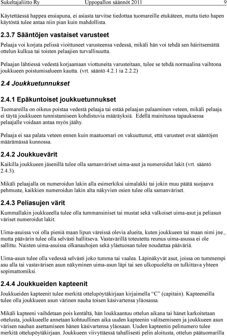 Pelaajan lähtiessä vedestä korjaamaan viottuneita varusteitaan, tulee se tehdä normaalina vaihtona joukkueen poistumisalueen kautta. (vrt. sääntö 4.