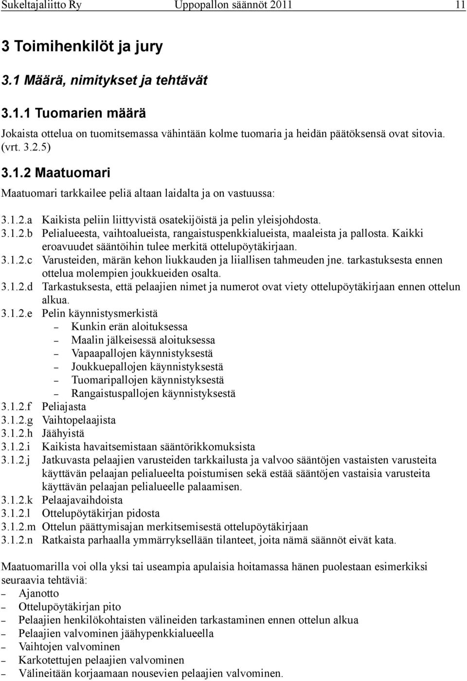 Kaikki eroavuudet sääntöihin tulee merkitä ottelupöytäkirjaan. 3.1.2.c Varusteiden, märän kehon liukkauden ja liiallisen tahmeuden jne. tarkastuksesta ennen ottelua molempien joukkueiden osalta. 3.1.2.d Tarkastuksesta, että pelaajien nimet ja numerot ovat viety ottelupöytäkirjaan ennen ottelun alkua.