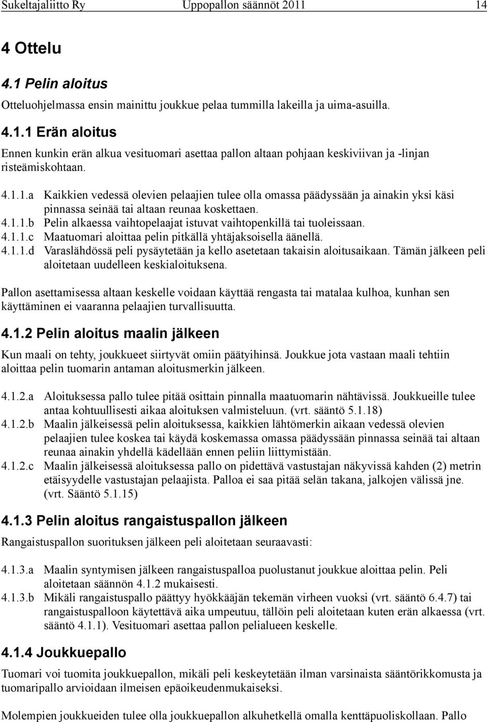 Pelin alkaessa vaihtopelaajat istuvat vaihtopenkillä tai tuoleissaan. Maatuomari aloittaa pelin pitkällä yhtäjaksoisella äänellä.