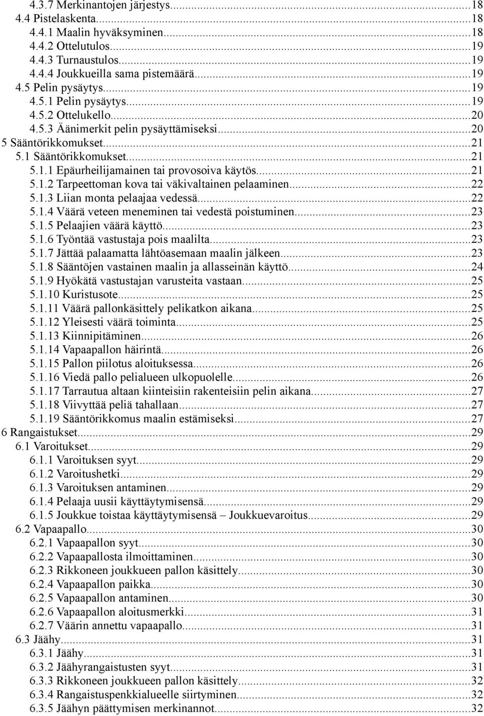 ..22 5.1.3 Liian monta pelaajaa vedessä...22 5.1.4 Väärä veteen meneminen tai vedestä poistuminen...23 5.1.5 Pelaajien väärä käyttö...23 5.1.6 Työntää vastustaja pois maalilta...23 5.1.7 Jättää palaamatta lähtöasemaan maalin jälkeen.
