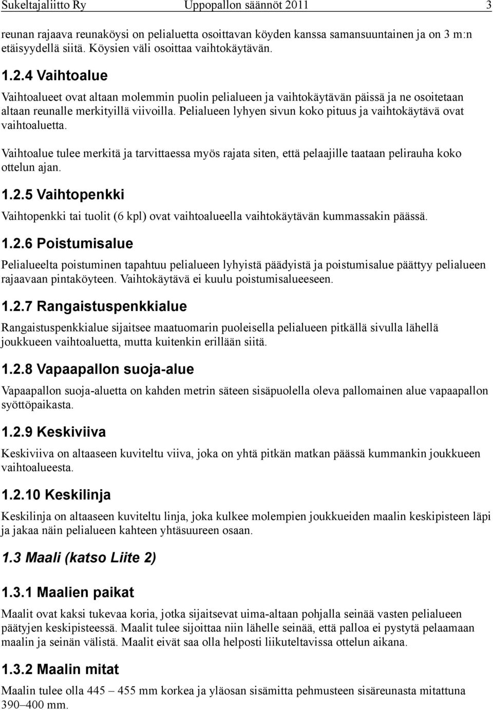 Pelialueen lyhyen sivun koko pituus ja vaihtokäytävä ovat vaihtoaluetta. Vaihtoalue tulee merkitä ja tarvittaessa myös rajata siten, että pelaajille taataan pelirauha koko ottelun ajan. 1.2.