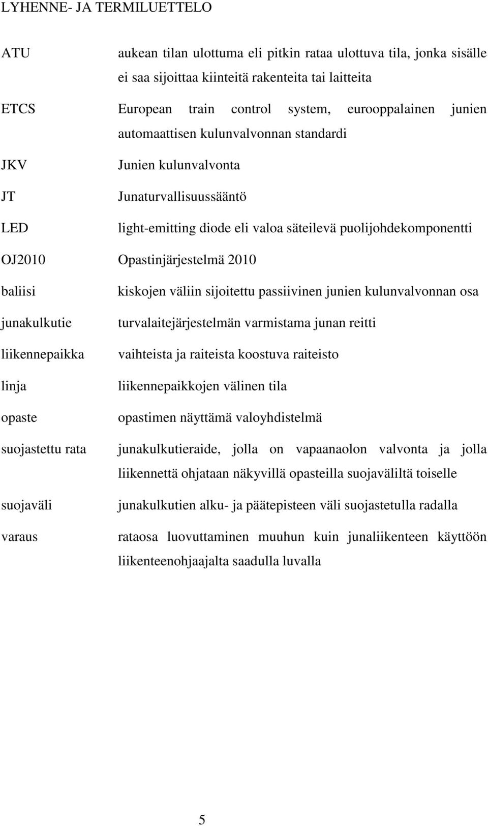 Opastinjärjestelmä 2010 baliisi junakulkutie liikennepaikka linja opaste suojastettu rata suojaväli varaus kiskojen väliin sijoitettu passiivinen junien kulunvalvonnan osa turvalaitejärjestelmän