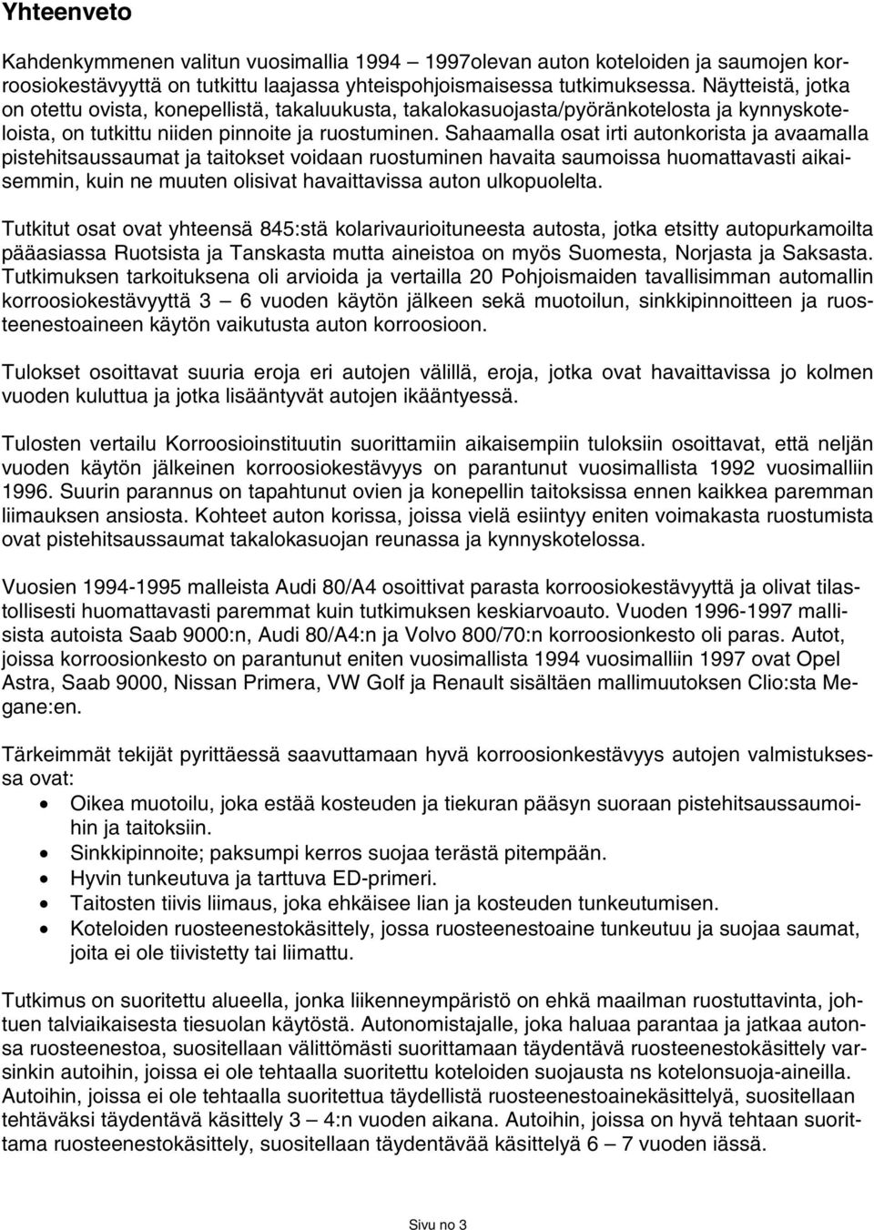 Sahaamalla osat irti autonkorista ja avaamalla pistehitsaussaumat ja taitokset voidaan ruostuminen havaita saumoissa huomattavasti aikaisemmin, kuin ne muuten olisivat havaittavissa auton