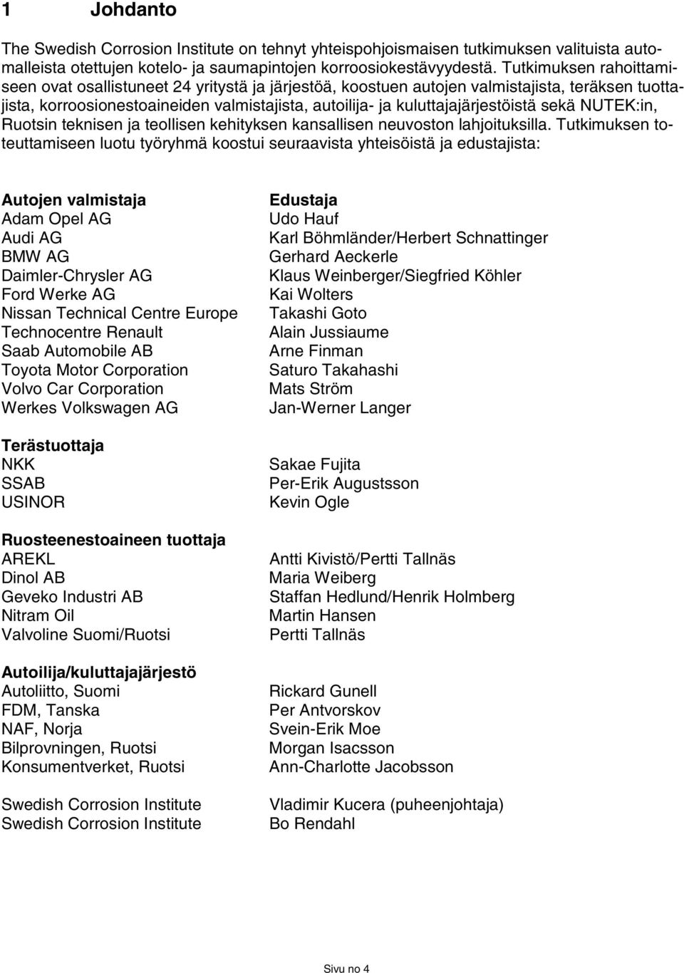 sekä NUTEK:in, Ruotsin teknisen ja teollisen kehityksen kansallisen neuvoston lahjoituksilla.