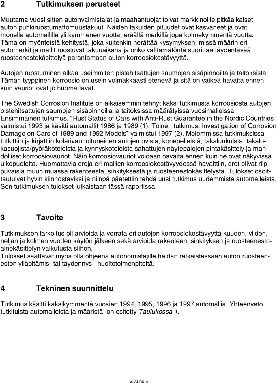 Tämä on myönteistä kehitystä, joka kuitenkin herättää kysymyksen, missä määrin eri automerkit ja mallit ruostuvat takuuaikana ja onko välttämätöntä suorittaa täydentävää ruosteenestokäsittelyä