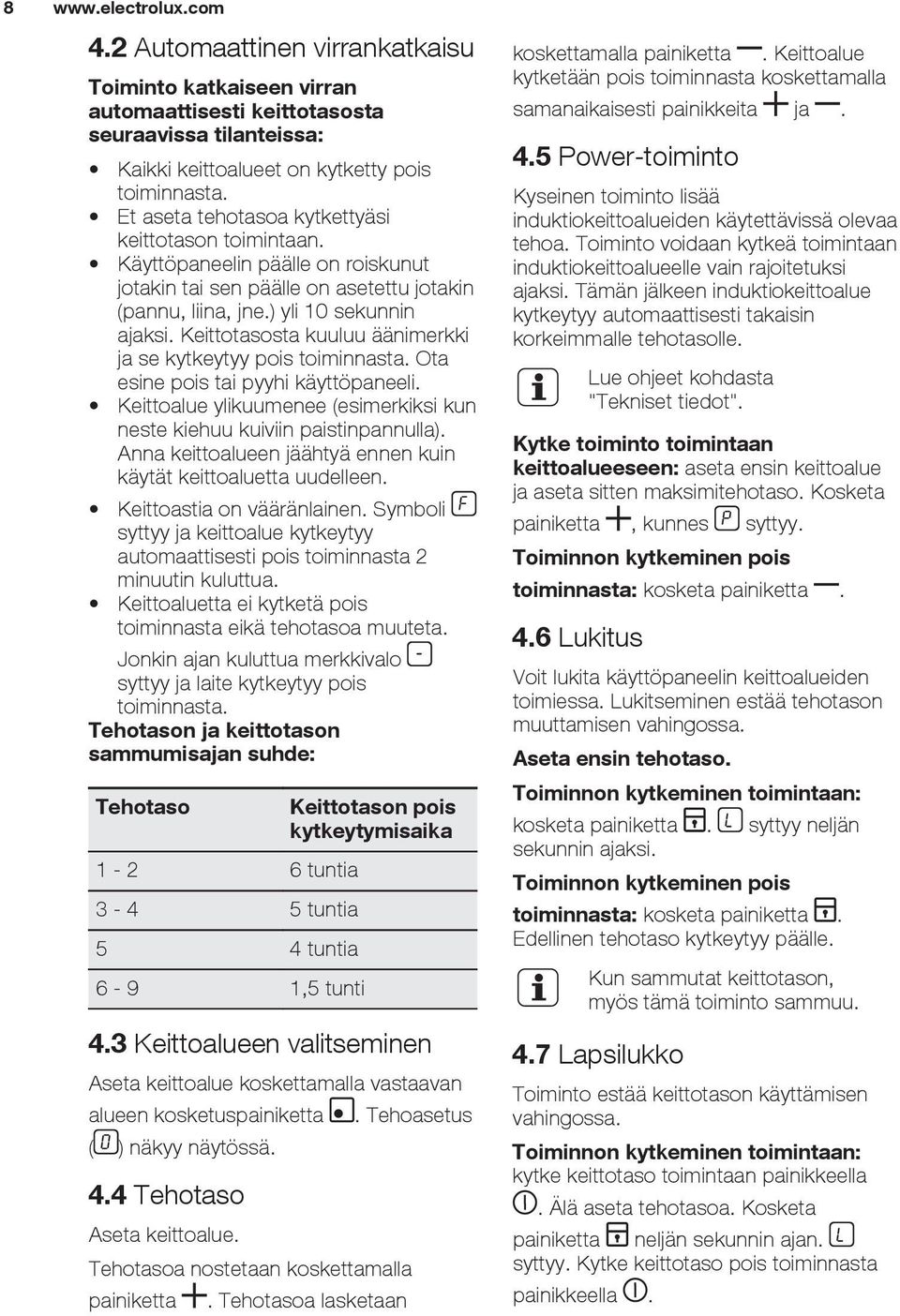 Keittotasosta kuuluu äänimerkki ja se kytkeytyy pois toiminnasta. Ota esine pois tai pyyhi käyttöpaneeli. Keittoalue ylikuumenee (esimerkiksi kun neste kiehuu kuiviin paistinpannulla).