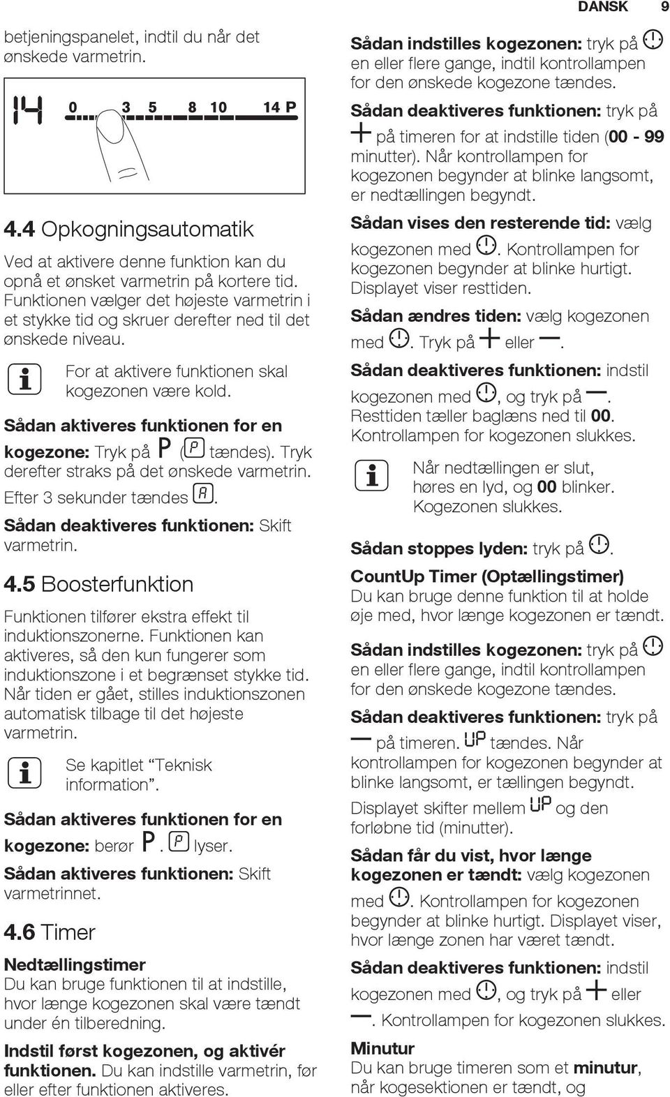 Sådan aktiveres funktionen for en kogezone: Tryk på ( tændes). Tryk derefter straks på det ønskede varmetrin. Efter 3 sekunder tændes. Sådan deaktiveres funktionen: Skift varmetrin. 4.