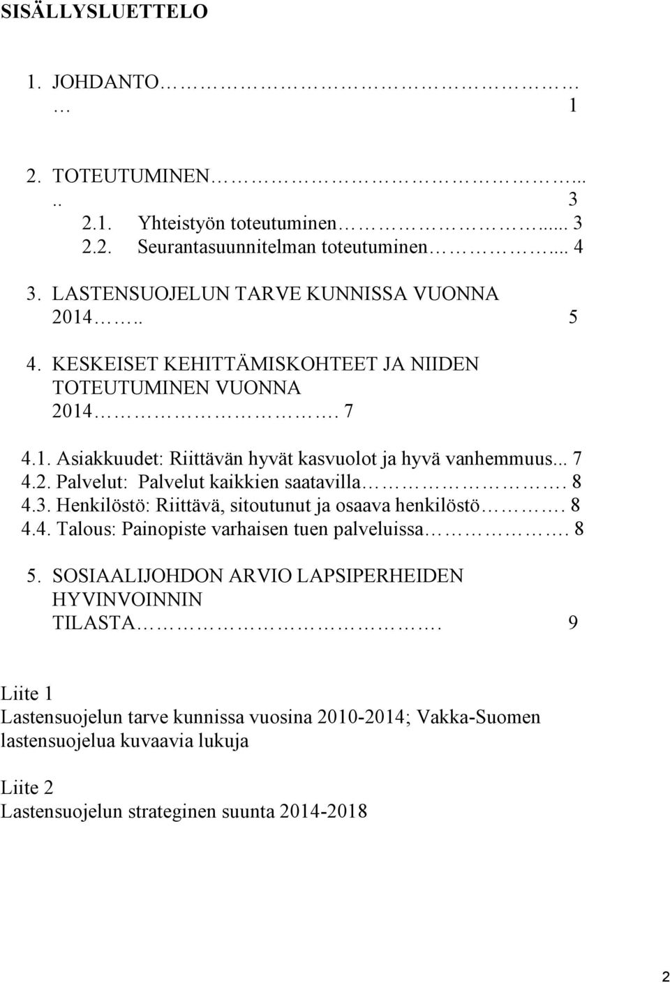 .. 7 4.2. Palvelut: Palvelut kaikkien saatavilla. 8 4.3. Henkilöstö: Riittävä, sitoutunut ja osaava henkilöstö. 8 4.4. Talous: Painopiste varhaisen tuen palveluissa. 8 5.